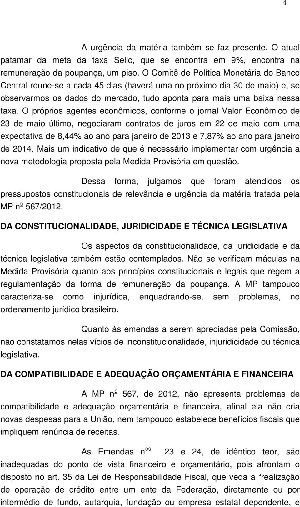 O próprios agentes econômicos, conforme o jornal Valor Econômico de 23 de maio último, negociaram contratos de juros em 22 de maio com uma expectativa de 8,44% ao ano para janeiro de 2013 e 7,87% ao