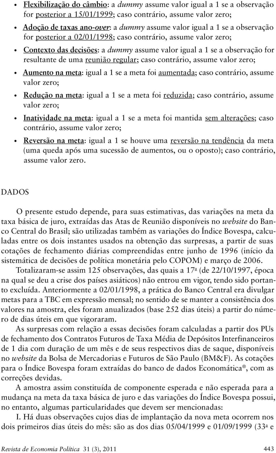 valor zero; Aumeno na mea: igual a 1 se a mea foi aumenada; caso conrário, assume valor zero; Redução na mea: igual a 1 se a mea foi reduzida; caso conrário, assume valor zero; Inaividade na mea: