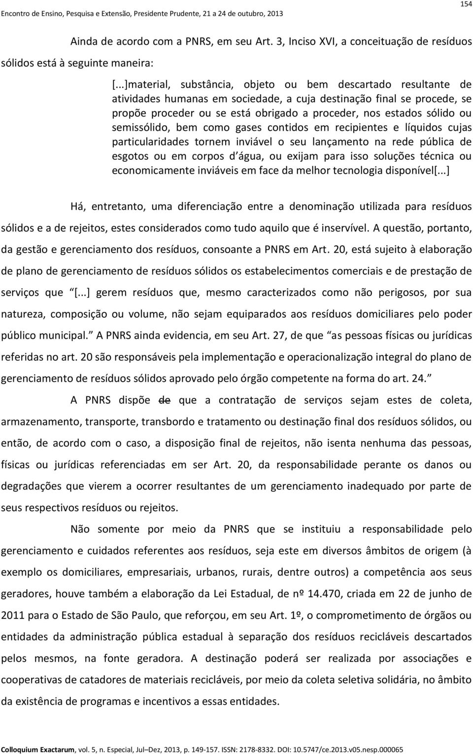 sólido ou semissólido, bem como gases contidos em recipientes e líquidos cujas particularidades tornem inviável o seu lançamento na rede pública de esgotos ou em corpos d água, ou exijam para isso