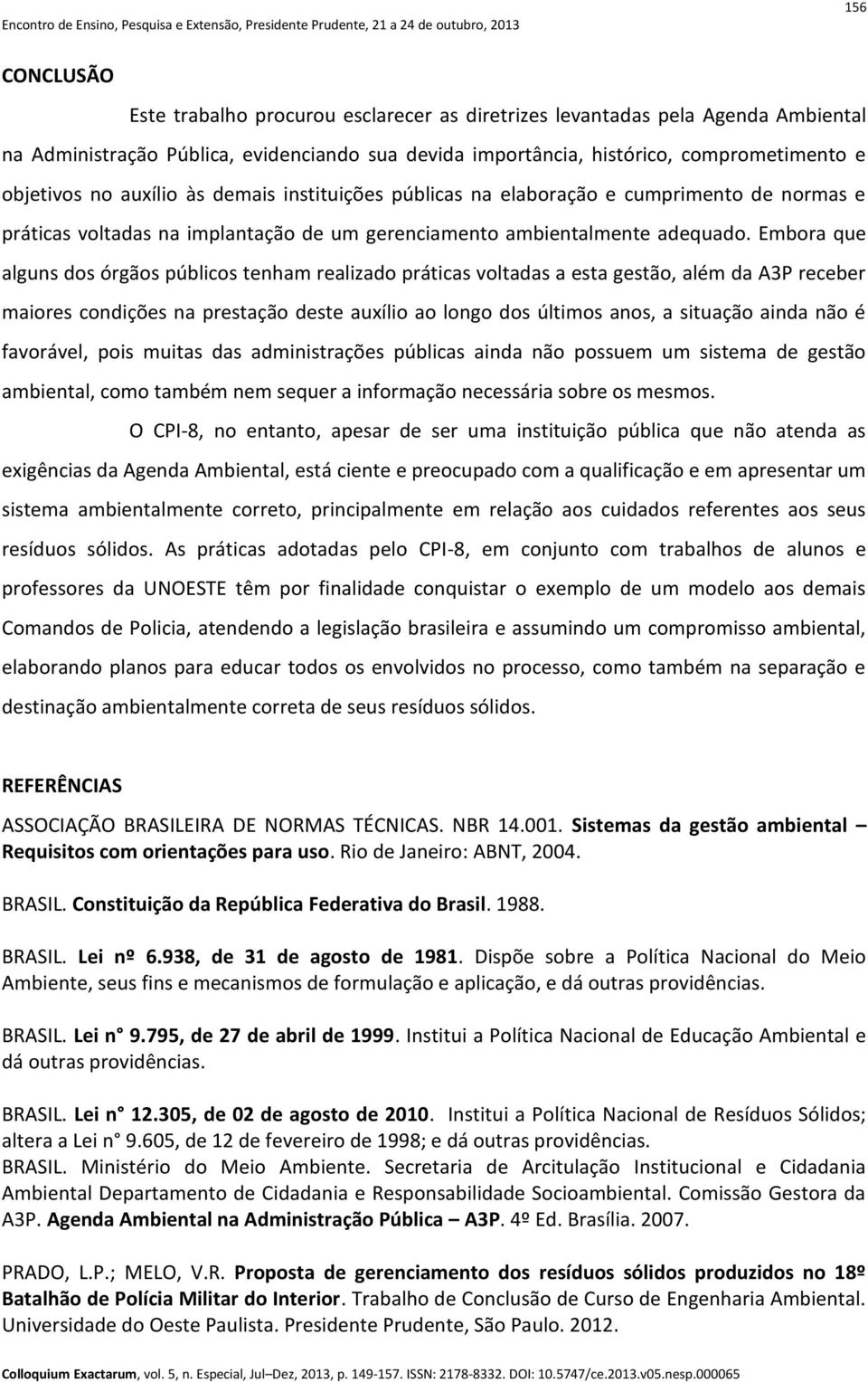 Embora que alguns dos órgãos públicos tenham realizado práticas voltadas a esta gestão, além da A3P receber maiores condições na prestação deste auxílio ao longo dos últimos anos, a situação ainda