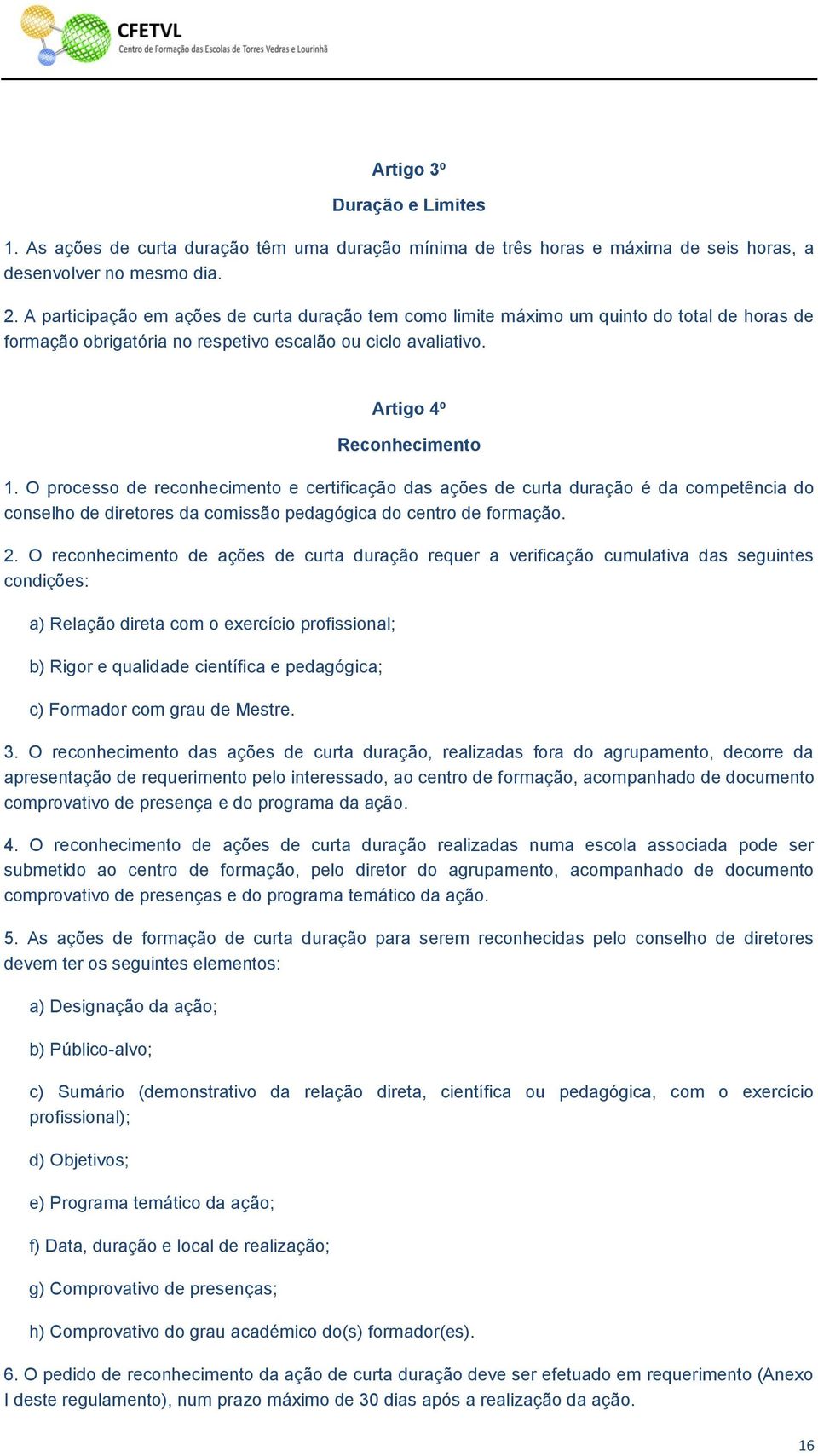 O processo de reconhecimento e certificação das ações de curta duração é da competência do conselho de diretores da comissão pedagógica do centro de formação. 2.