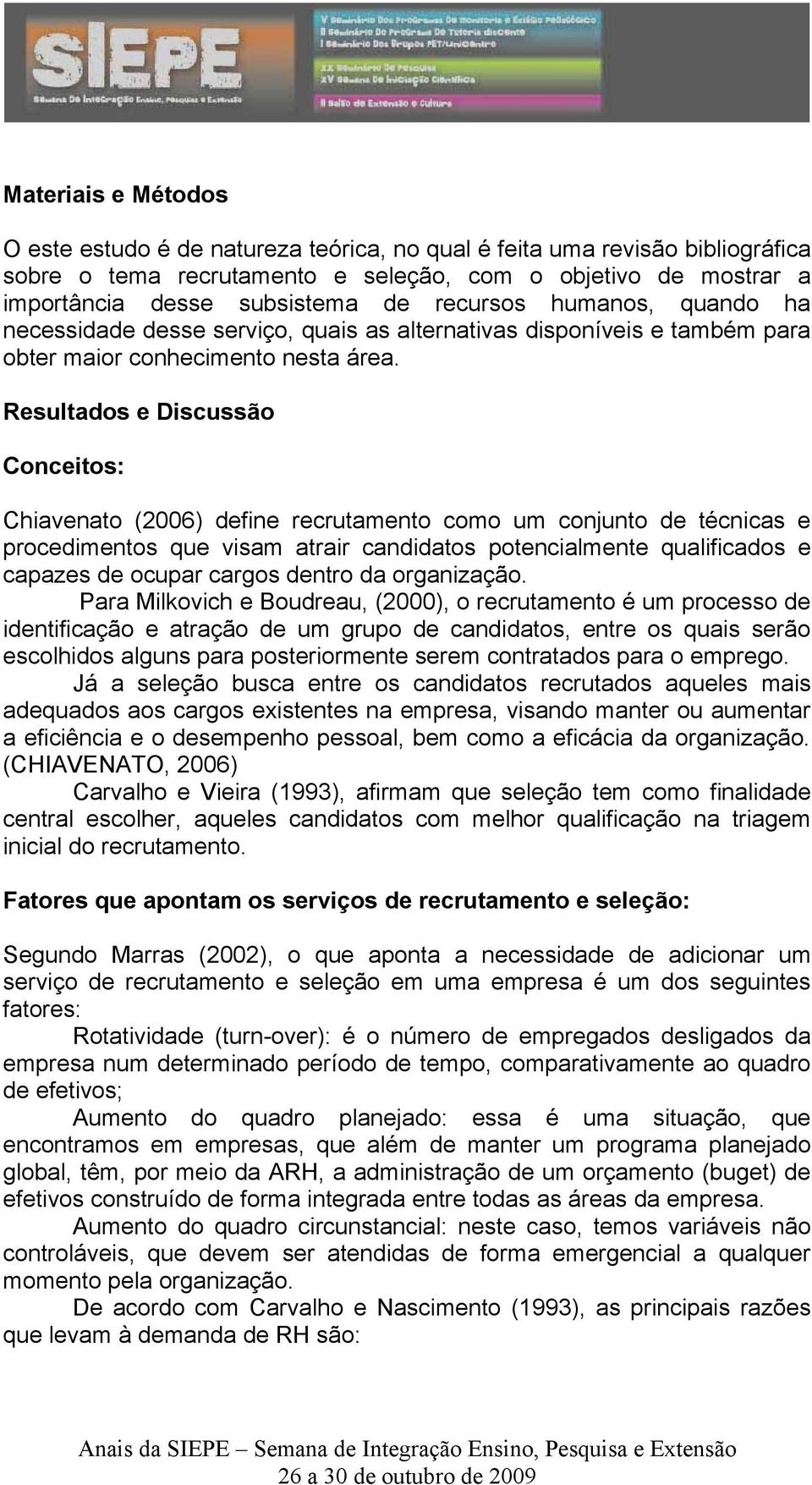 Resultados e Discussão Conceitos: Chiavenato (2006) define recrutamento como um conjunto de técnicas e procedimentos que visam atrair candidatos potencialmente qualificados e capazes de ocupar cargos