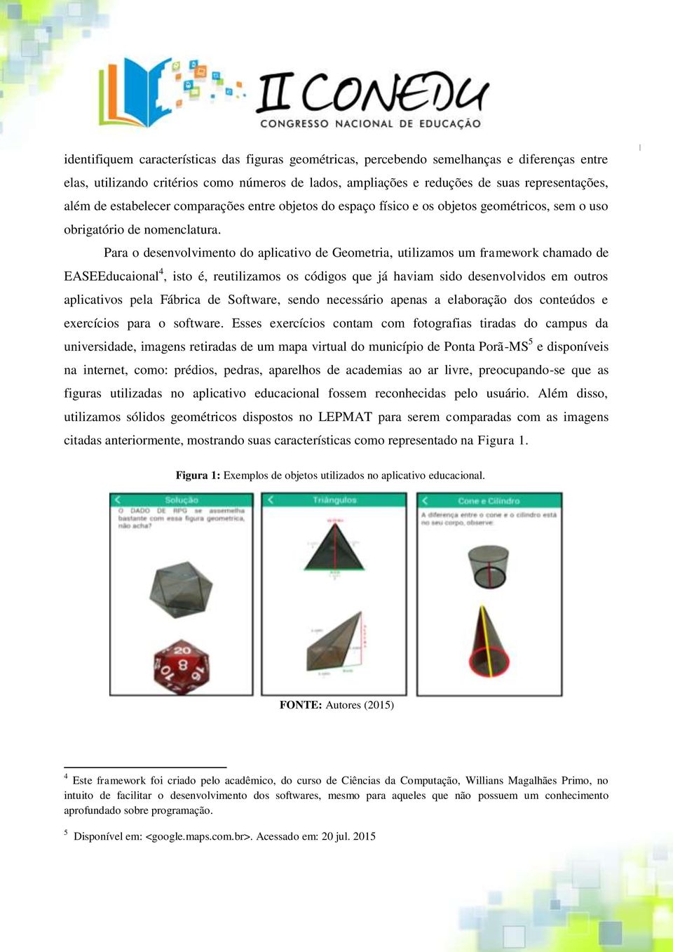 Para o desenvolvimento do aplicativo de Geometria, utilizamos um framework chamado de EASEEducaional 4, isto é, reutilizamos os códigos que já haviam sido desenvolvidos em outros aplicativos pela