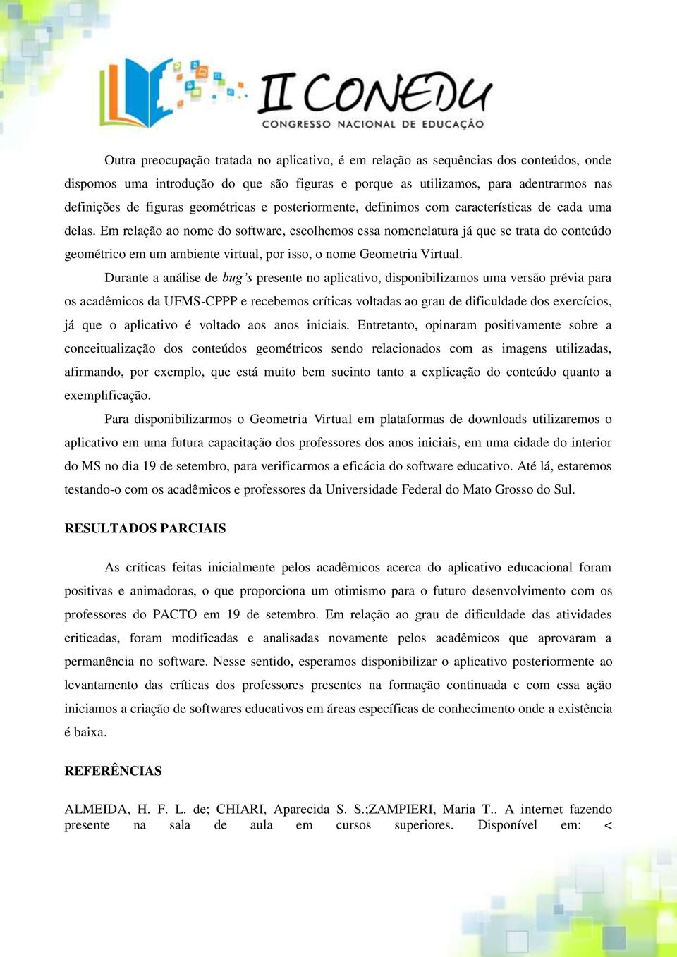 Em relação ao nome do software, escolhemos essa nomenclatura já que se trata do conteúdo geométrico em um ambiente virtual, por isso, o nome Geometria Virtual.