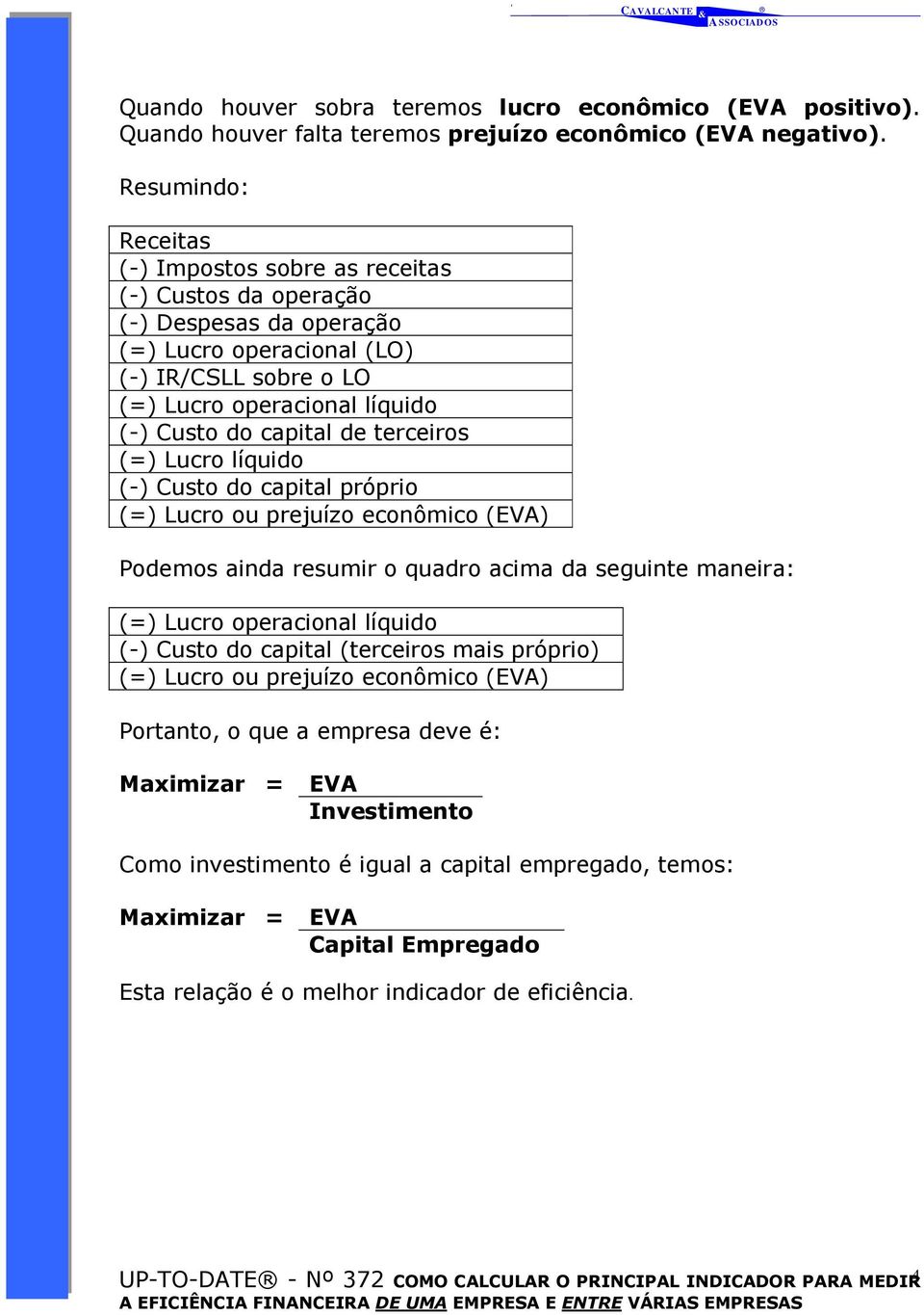 de terceiros (=) Lucro líquido (-) Custo do capital próprio (=) Lucro ou prejuízo econômico (EVA) Podemos ainda resumir o quadro acima da seguinte maneira: (=) Lucro operacional líquido (-) Custo do