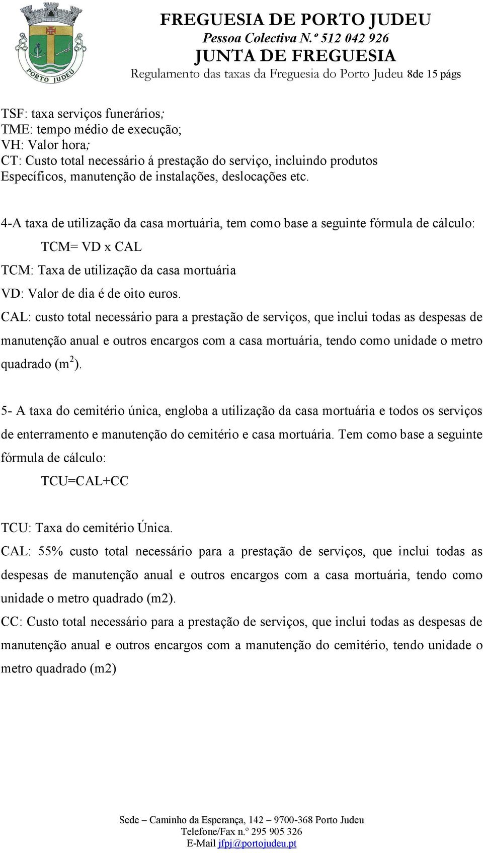 4-A taxa de utilização da casa mortuária, tem como base a seguinte fórmula de cálculo: TCM= VD x CAL TCM: Taxa de utilização da casa mortuária VD: Valor de dia é de oito euros.