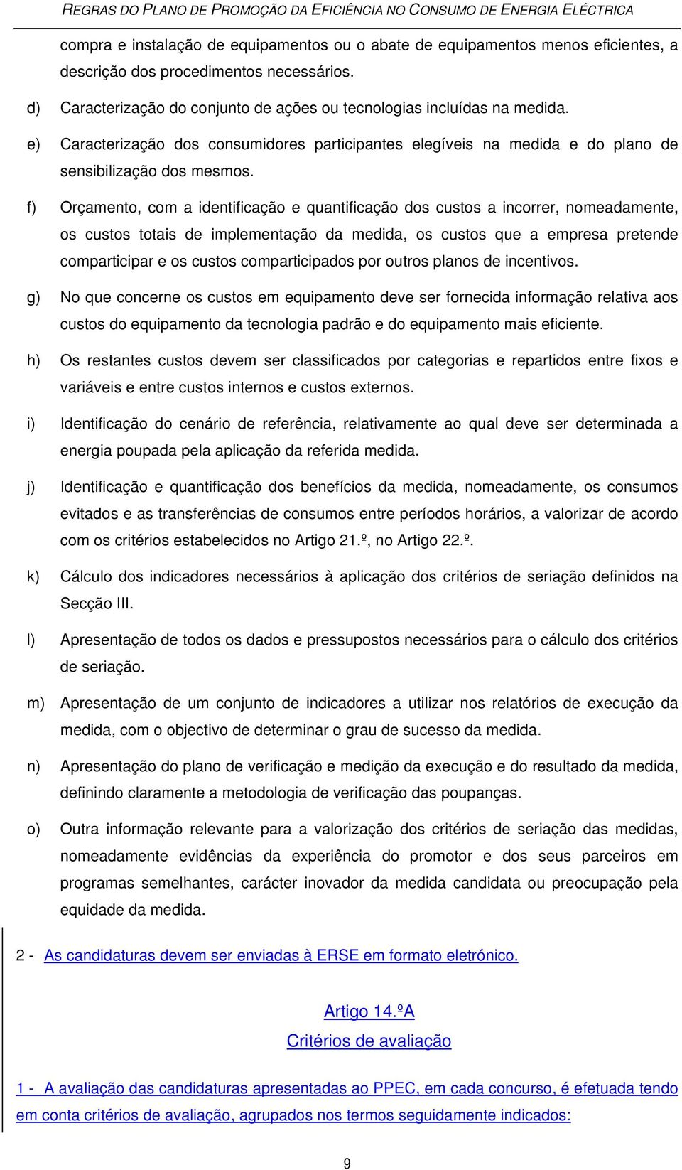 f) Orçamento, com a identificação e quantificação dos custos a incorrer, nomeadamente, os custos totais de implementação da medida, os custos que a empresa pretende comparticipar e os custos