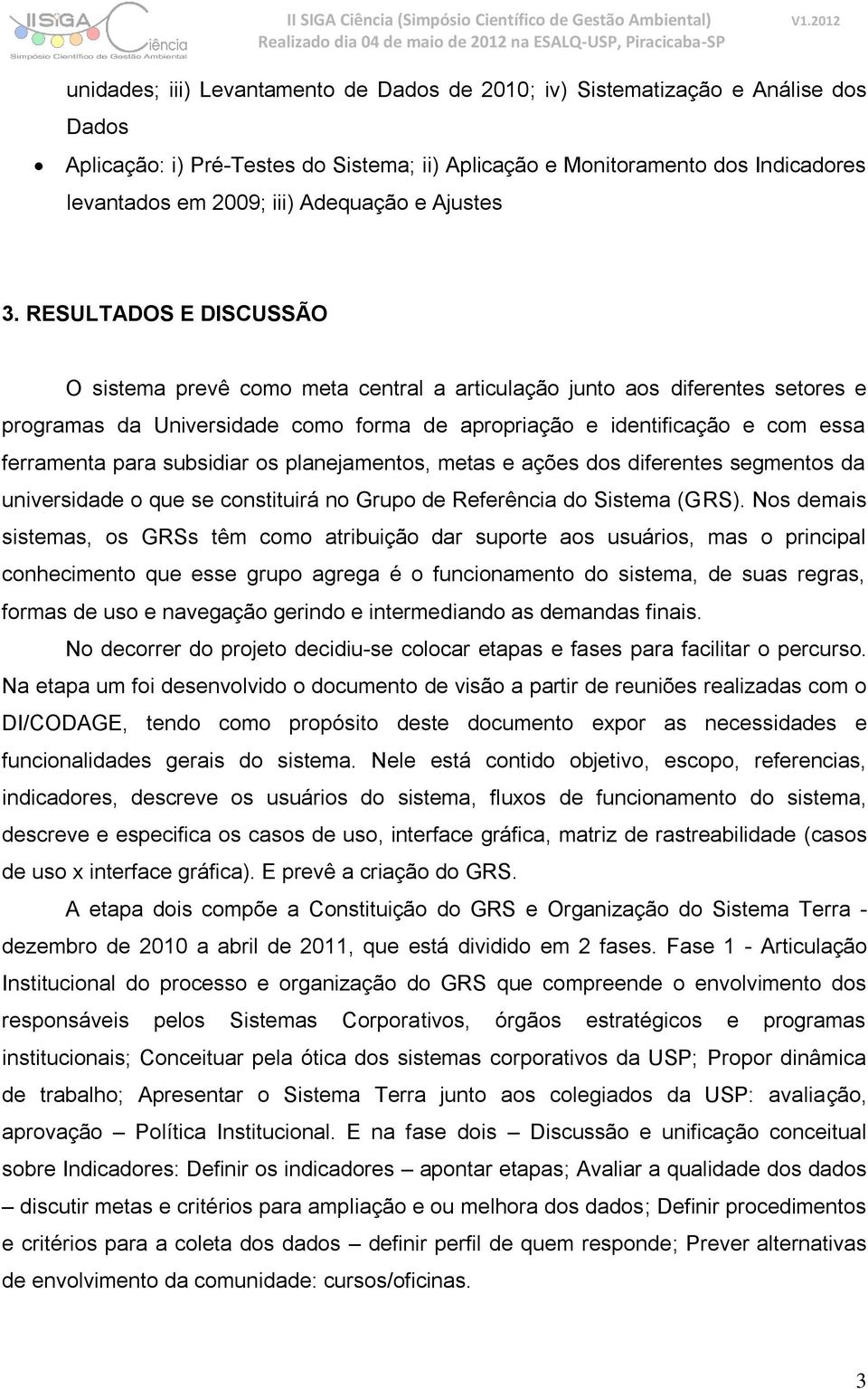 RESULTADOS E DISCUSSÃO O sistema prevê como meta central a articulação junto aos diferentes setores e programas da Universidade como forma de apropriação e identificação e com essa ferramenta para