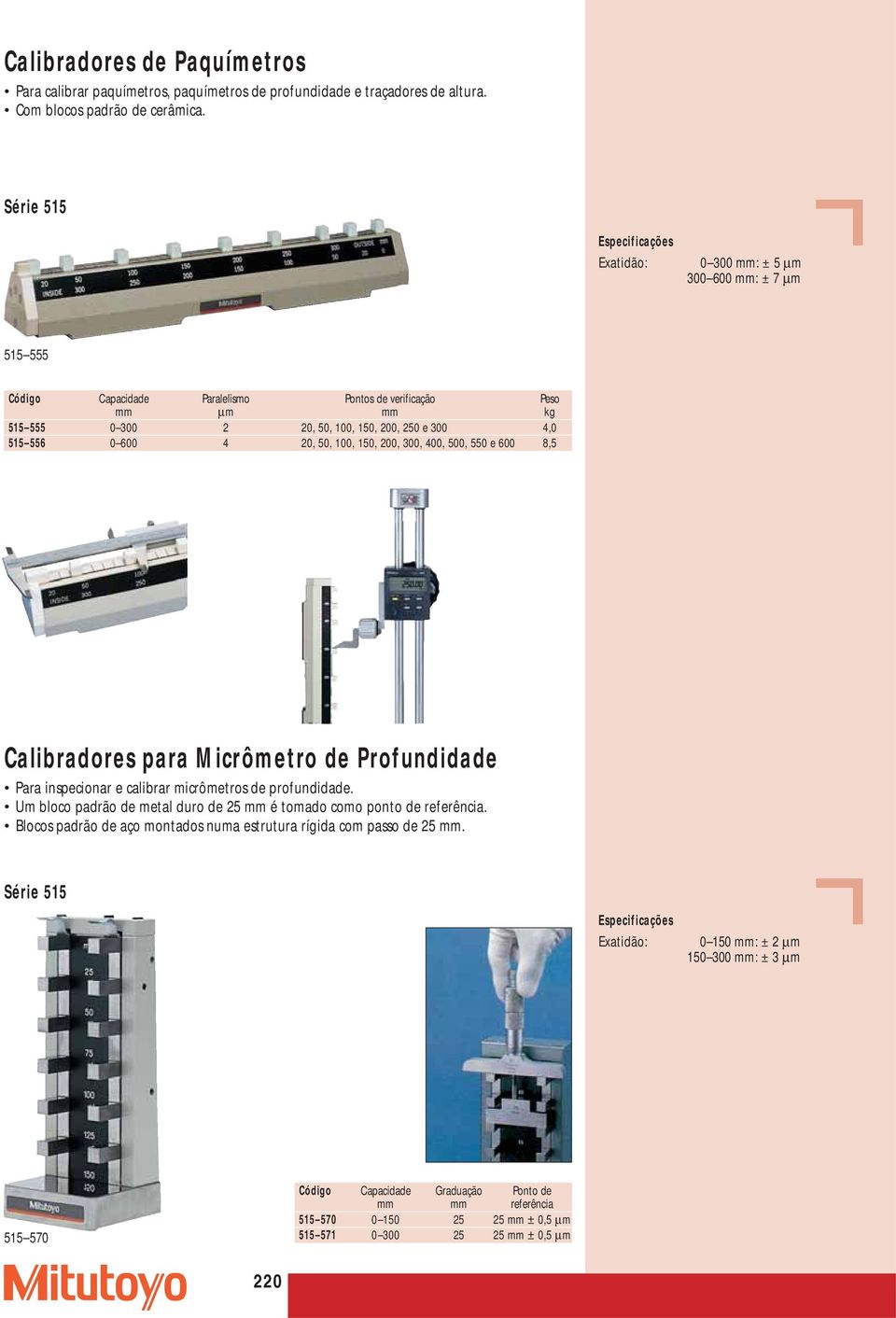 100, 150, 200, 300, 400, 500, 550 e 600 8,5 Calibradores para Micrômetro de Profundidade Para inspecionar e calibrar micrômetros de profundidade.