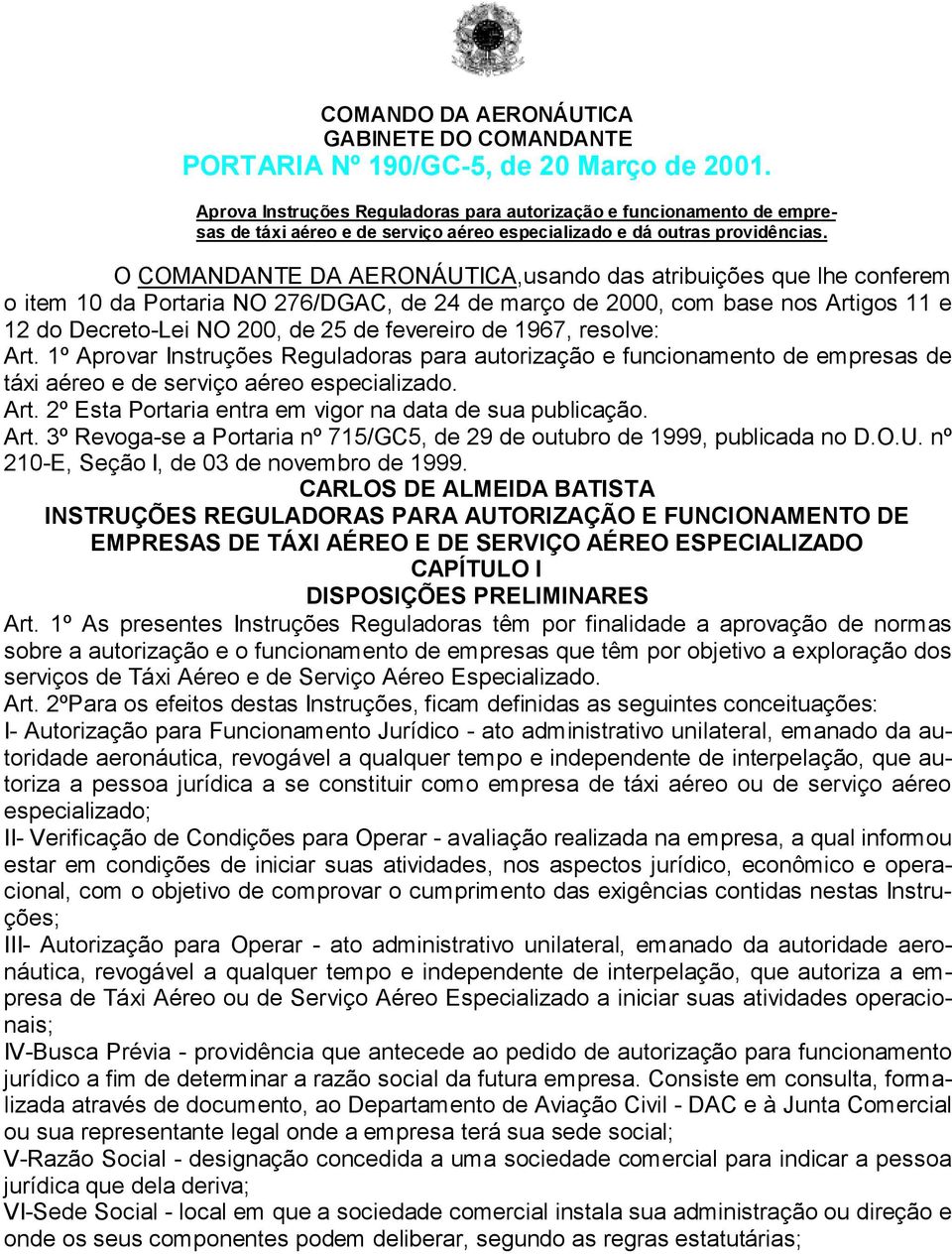 O COMANDANTE DA AERONÁUTICA,usando das atribuições que lhe conferem o item 10 da Portaria NO 276/DGAC, de 24 de março de 2000, com base nos Artigos 11 e 12 do Decreto-Lei NO 200, de 25 de fevereiro