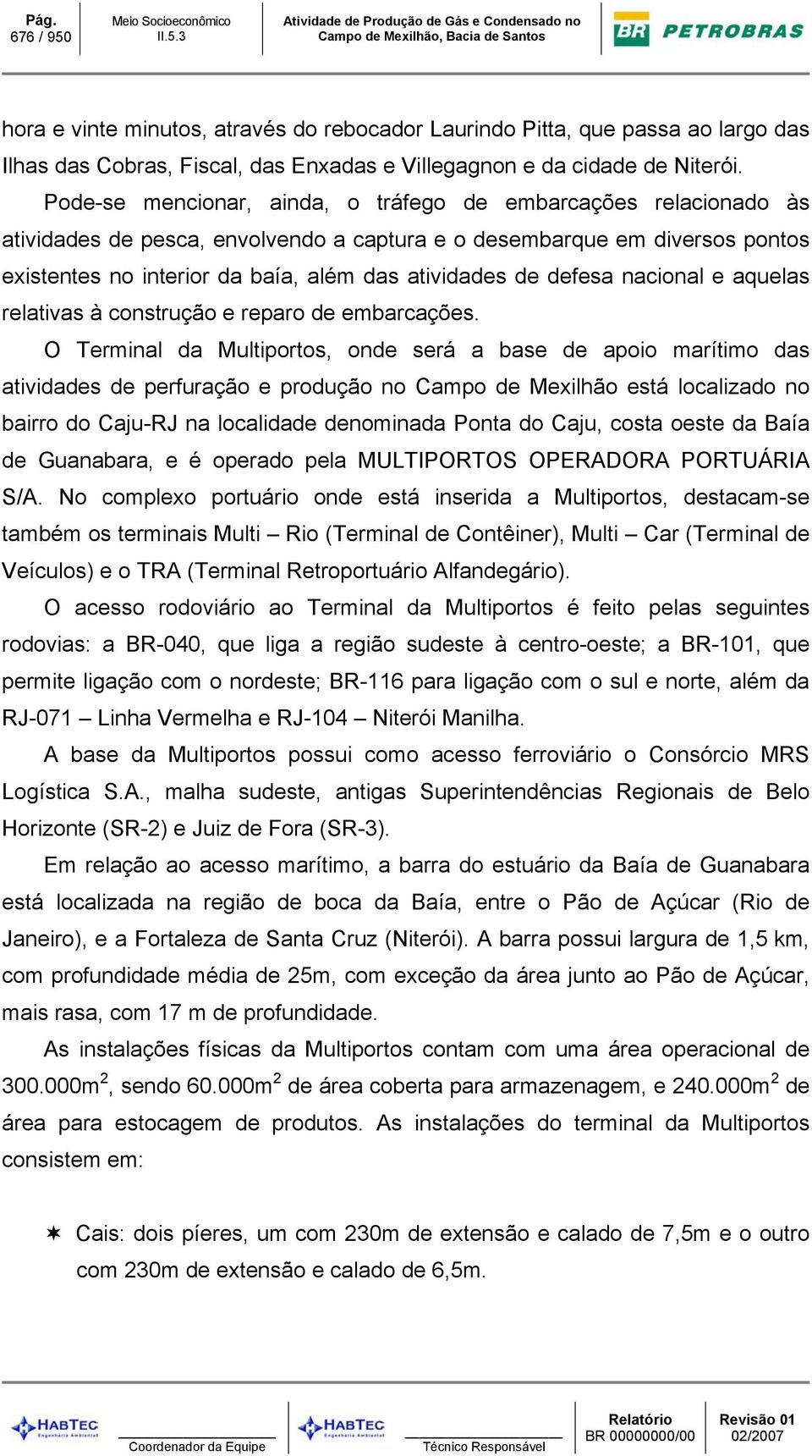 Pode-se mencionar, ainda, o tráfego de embarcações relacionado às atividades de pesca, envolvendo a captura e o desembarque em diversos pontos existentes no interior da baía, além das atividades de