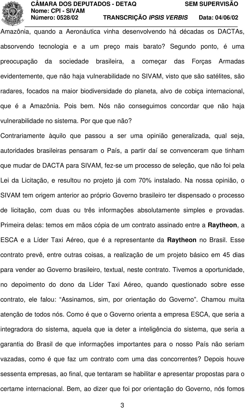 biodiversidade do planeta, alvo de cobiça internacional, que é a Amazônia. Pois bem. Nós não conseguimos concordar que não haja vulnerabilidade no sistema. Por que que não?