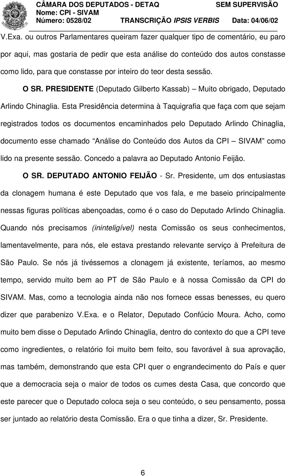 do teor desta sessão. O SR. PRESIDENTE (Deputado Gilberto Kassab) Muito obrigado, Deputado Arlindo Chinaglia.