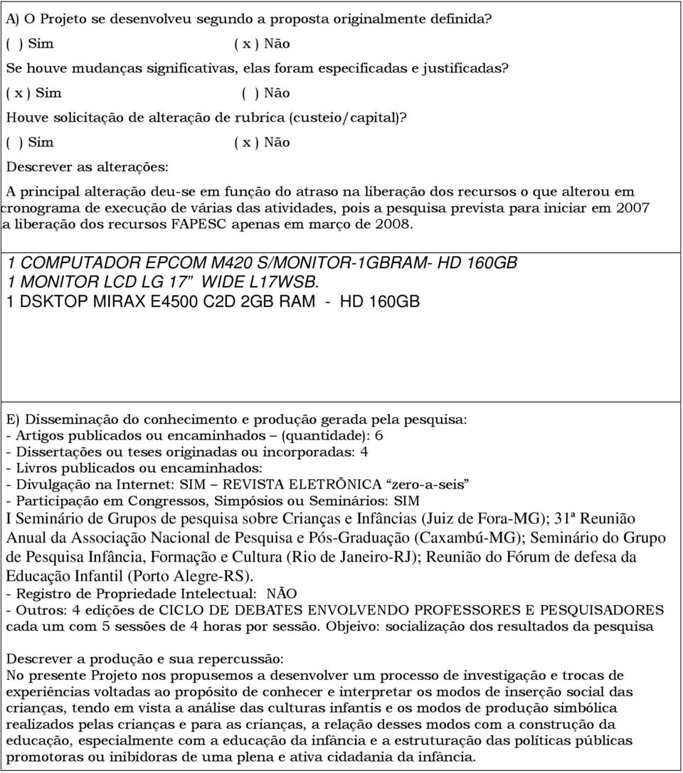 ( ) Sim ( x ) Não Descrever as alterações: A principal alteração deu-se em função do atraso na liberação dos recursos o que alterou em muito o cronograma de execução de várias das atividades, pois a