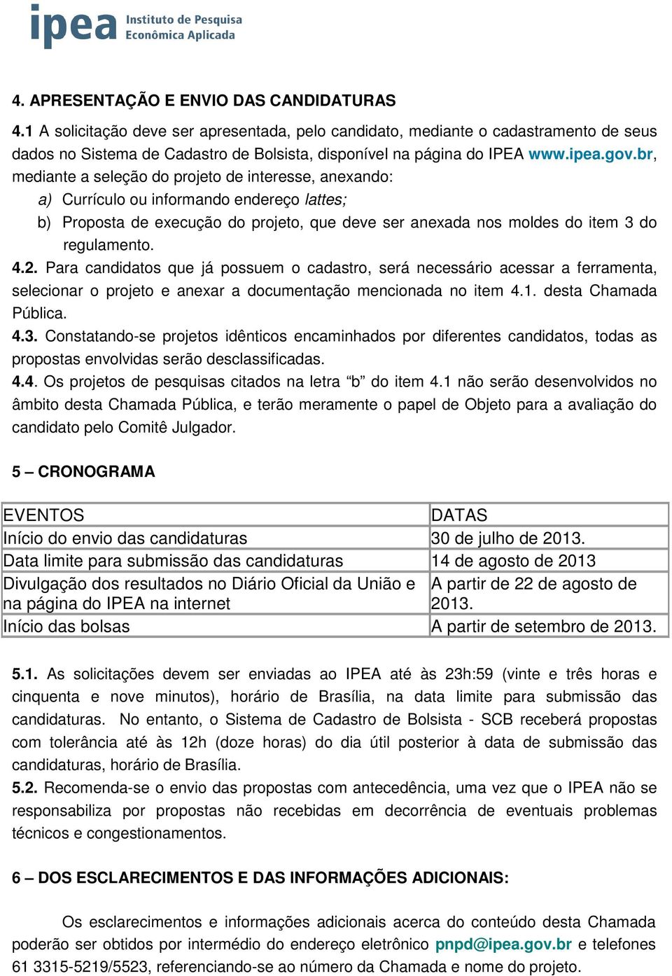 br, mediante a seleção do projeto de interesse, anexando: a) Currículo ou informando endereço lattes; b) Proposta de execução do projeto, que deve ser anexada nos moldes do item 3 do regulamento. 4.2.