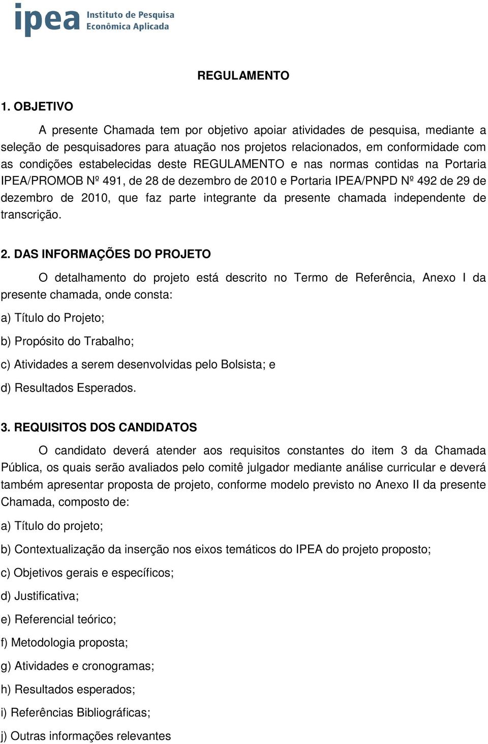 deste REGULAMENTO e nas normas contidas na Portaria IPEA/PROMOB Nº 491, de 28 de dezembro de 2010 e Portaria IPEA/PNPD Nº 492 de 29 de dezembro de 2010, que faz parte integrante da presente chamada