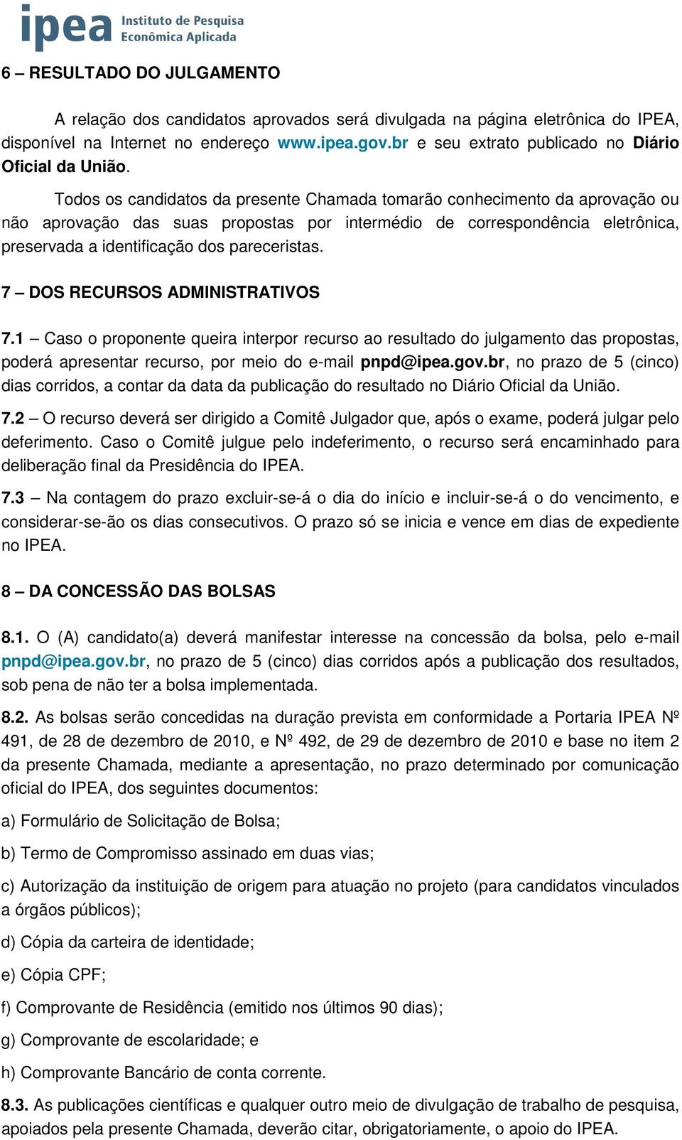 Todos os candidatos da presente Chamada tomarão conhecimento da aprovação ou não aprovação das suas propostas por intermédio de correspondência eletrônica, preservada a identificação dos pareceristas.