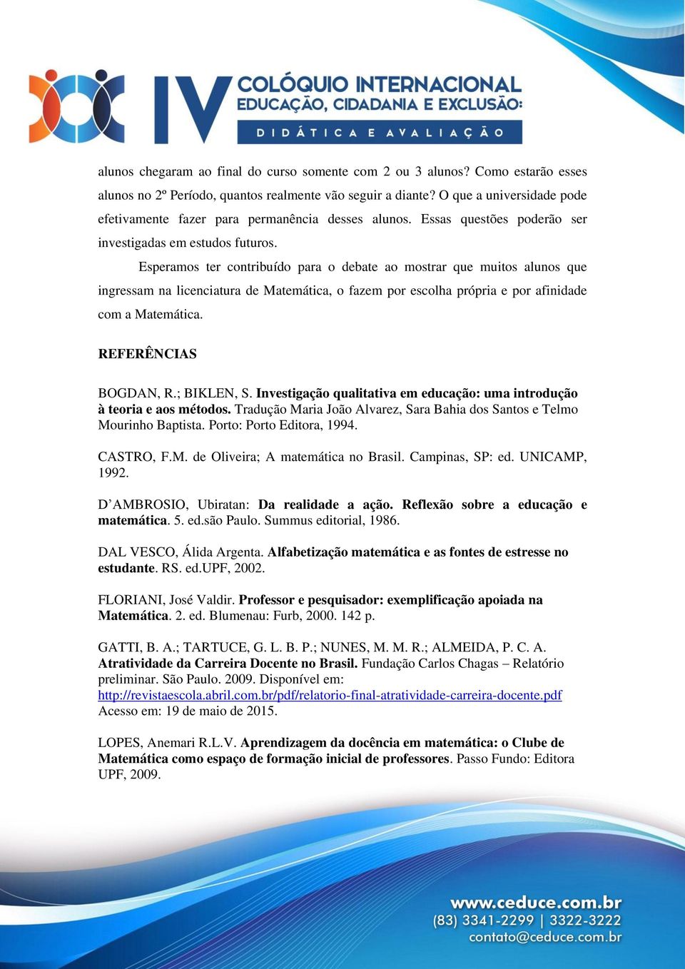 Esperamos ter contribuído para o debate ao mostrar que muitos alunos que ingressam na licenciatura de Matemática, o fazem por escolha própria e por afinidade com a Matemática. REFERÊNCIAS BOGDAN, R.