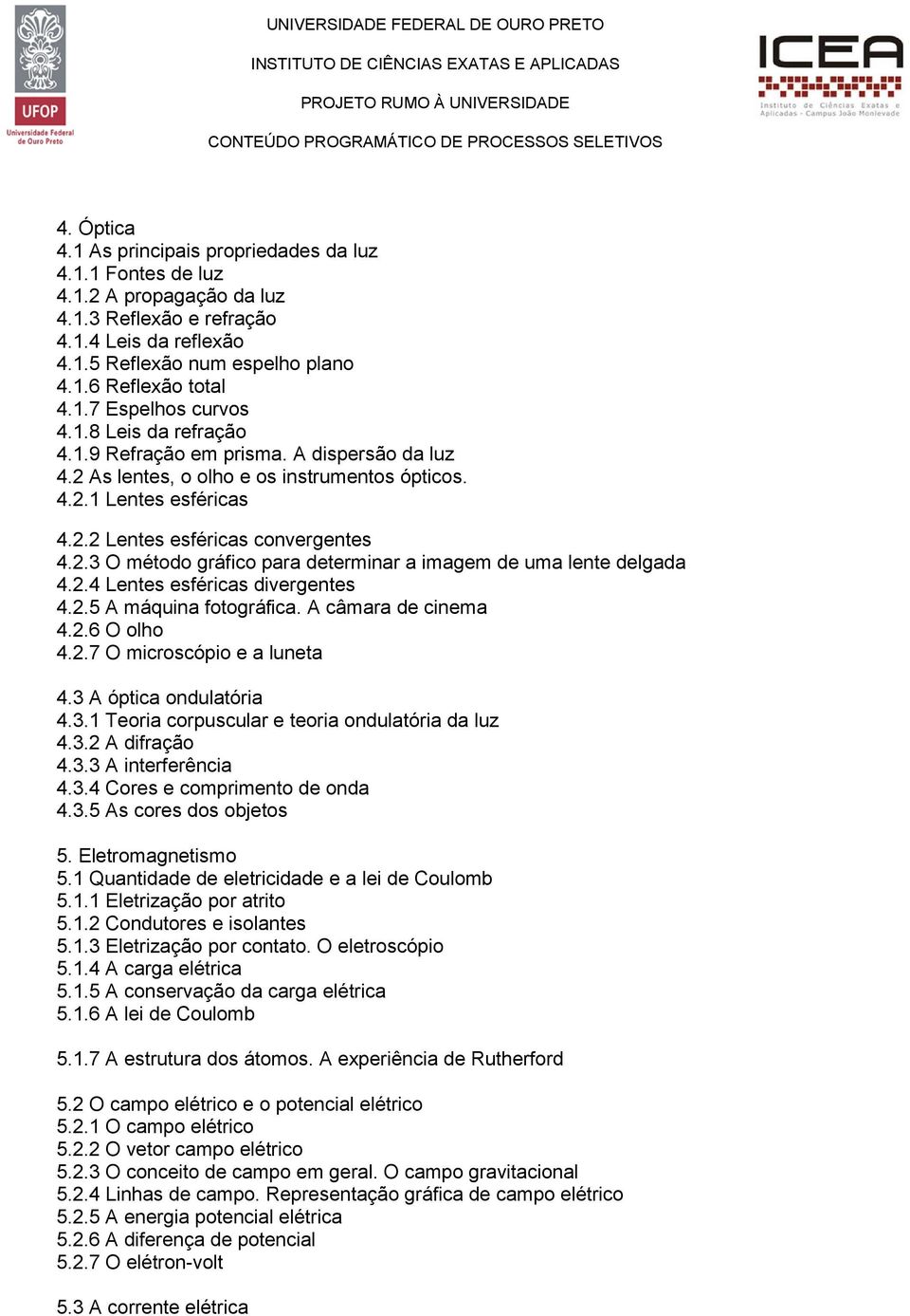 2.4 Lentes esféricas divergentes 4.2.5 A máquina fotográfica. A câmara de cinema 4.2.6 O olho 4.2.7 O microscópio e a luneta 4.3 A óptica ondulatória 4.3.1 Teoria corpuscular e teoria ondulatória da luz 4.