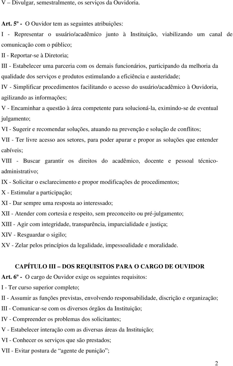 Estabelecer uma parceria com os demais funcionários, participando da melhoria da qualidade dos serviços e produtos estimulando a eficiência e austeridade; IV - Simplificar procedimentos facilitando o