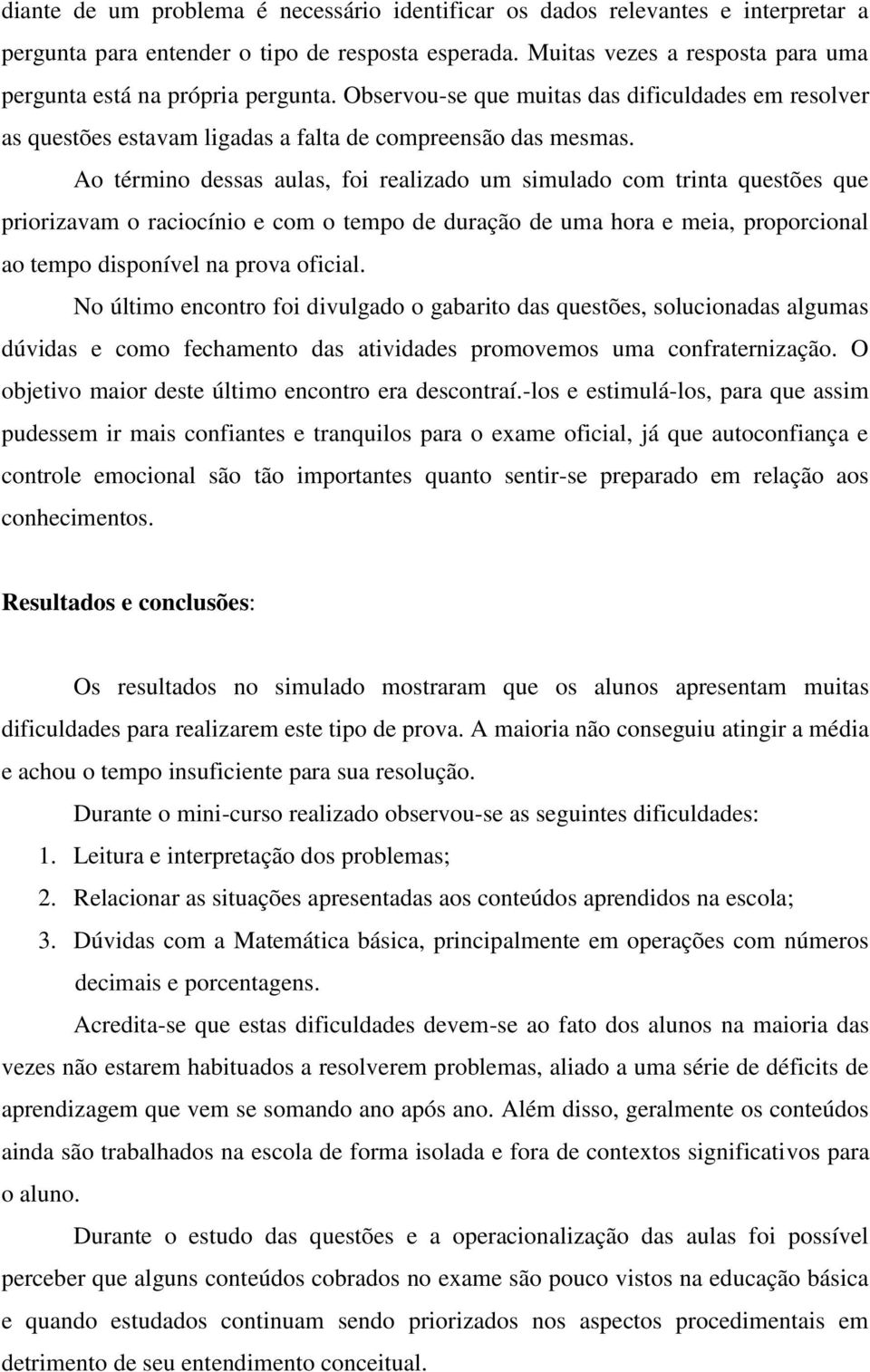 Ao término dessas aulas, foi realizado um simulado com trinta questões que priorizavam o raciocínio e com o tempo de duração de uma hora e meia, proporcional ao tempo disponível na prova oficial.