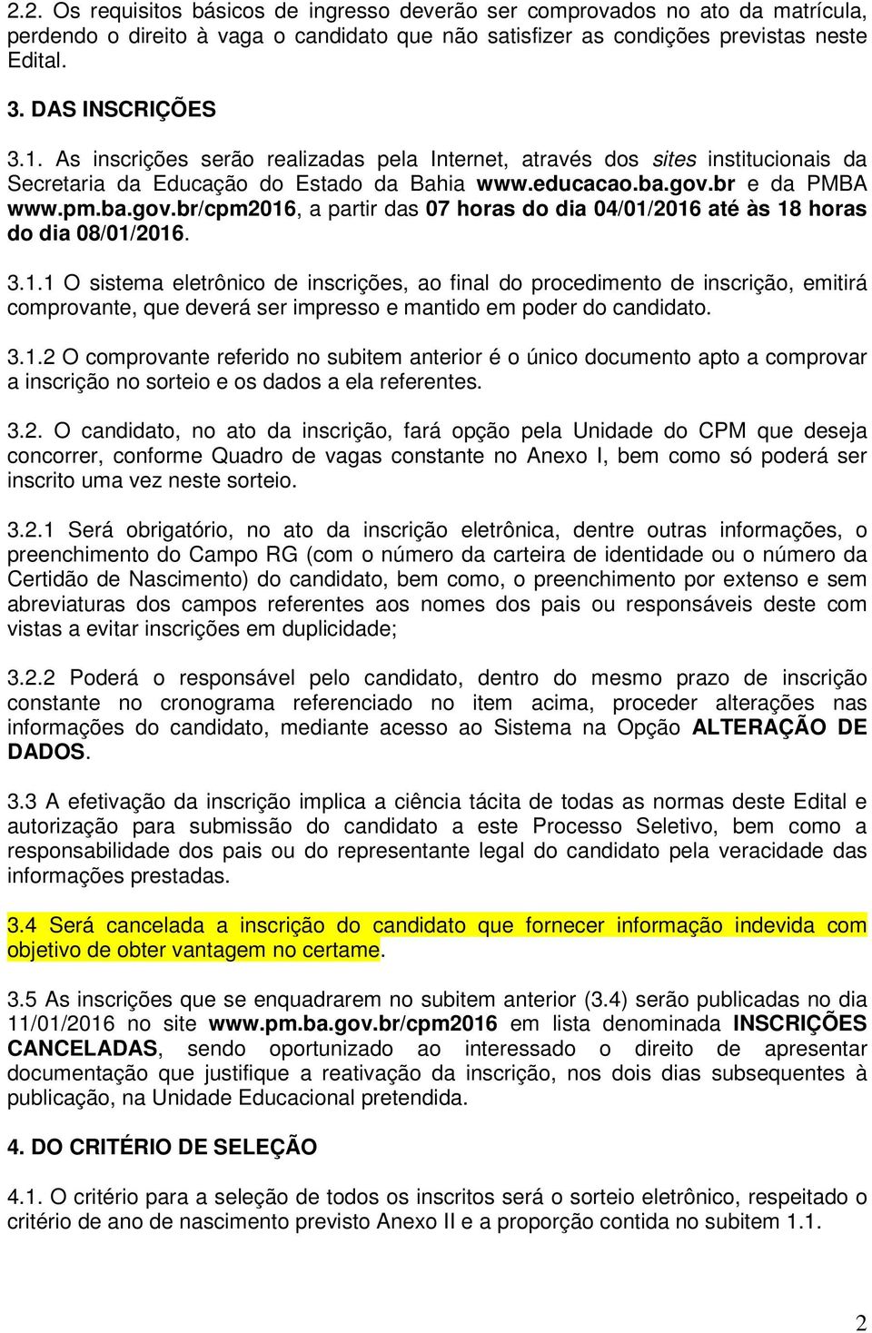 br e da PMBA www.pm.ba.gov.br/cpm2016, a partir das 07 horas do dia 04/01/2016 até às 18 horas do dia 08/01/2016. 3.1.1 O sistema eletrônico de inscrições, ao final do procedimento de inscrição, emitirá comprovante, que deverá ser impresso e mantido em poder do candidato.