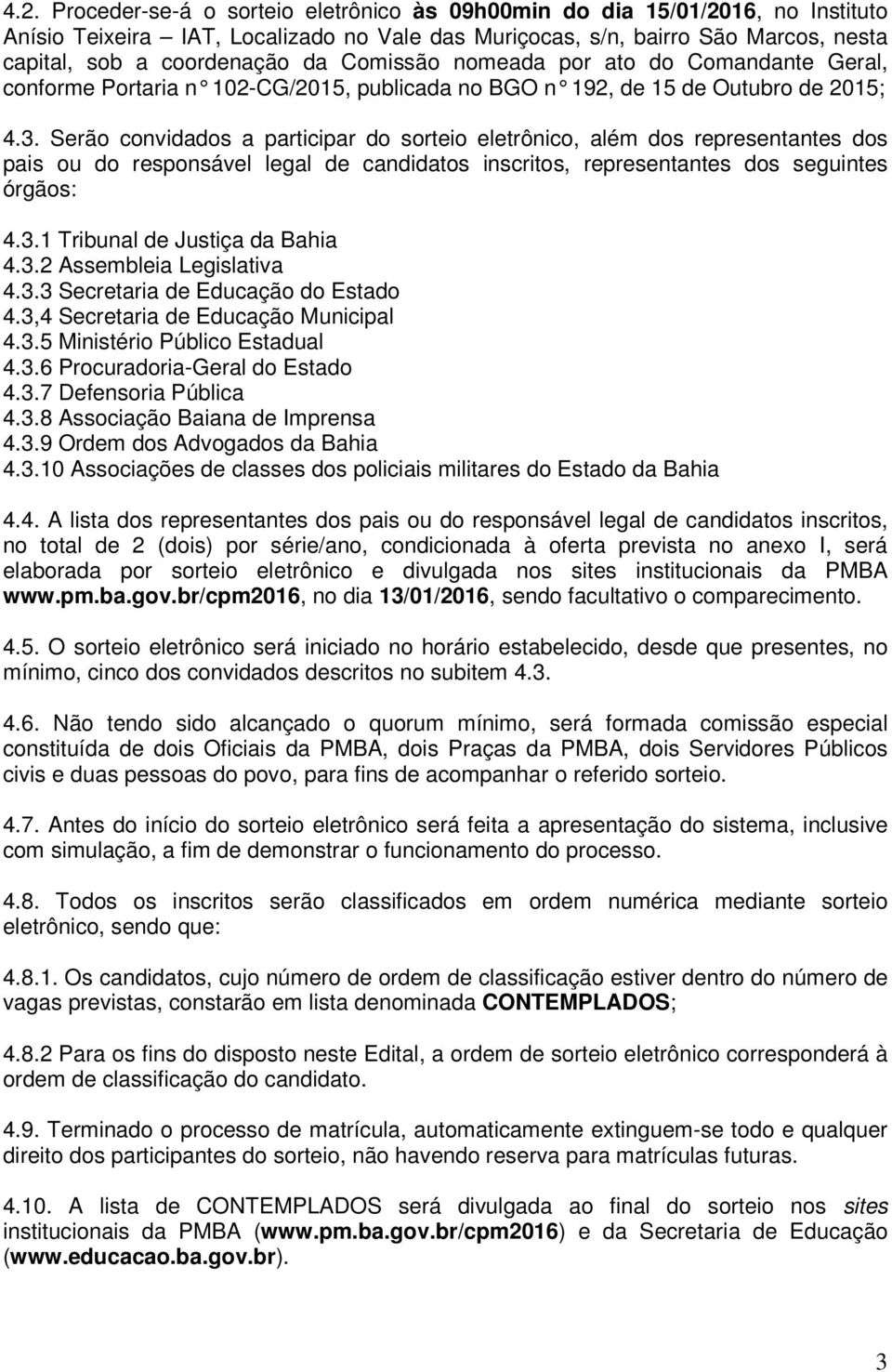 Serão convidados a participar do sorteio eletrônico, além dos representantes dos pais ou do responsável legal de candidatos inscritos, representantes dos seguintes órgãos: 4.3.