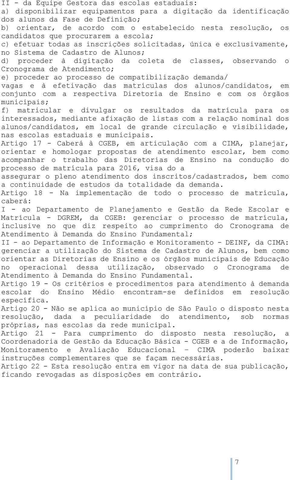 observando o Cronograma de Atendimento; e) proceder ao processo de compatibilização demanda/ vagas e à efetivação das matrículas dos alunos/candidatos, em conjunto com a respectiva Diretoria de