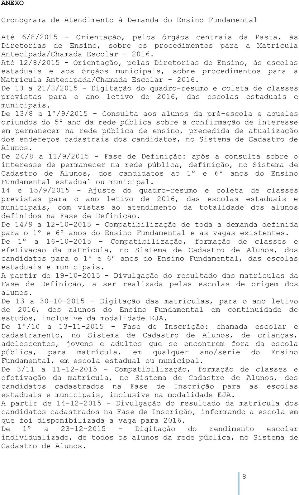 Até 12/8/2015 - Orientação, pelas Diretorias de Ensino, às escolas estaduais e aos órgãos municipais, sobre procedimentos para a Matrícula  De 13 a 21/8/2015 - Digitação do quadro-resumo e coleta de