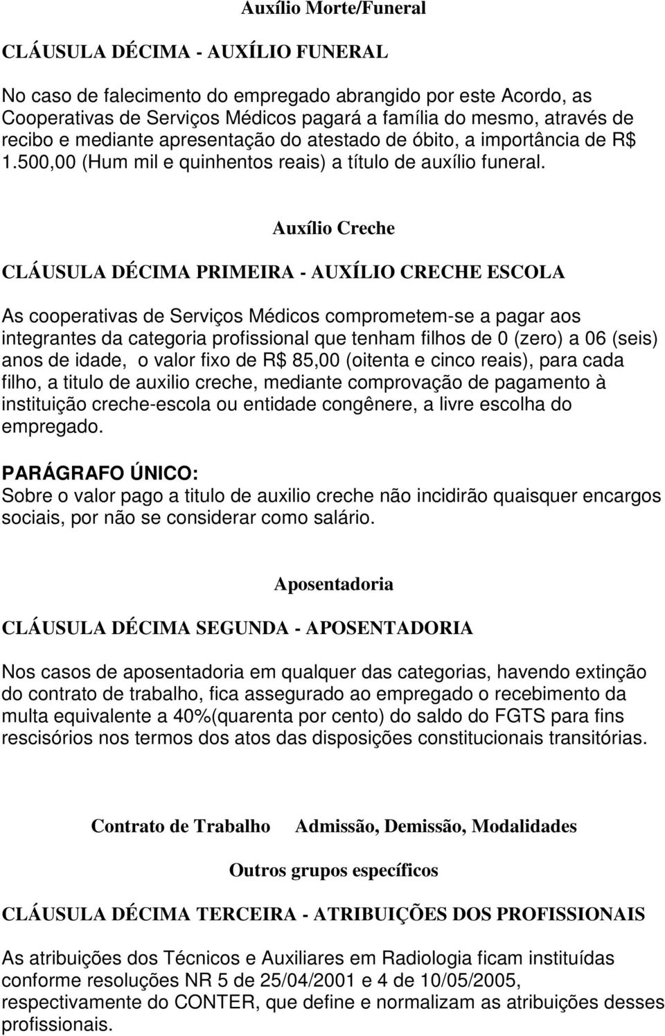 Auxílio Creche CLÁUSULA DÉCIMA PRIMEIRA - AUXÍLIO CRECHE ESCOLA As cooperativas de Serviços Médicos comprometem-se a pagar aos integrantes da categoria profissional que tenham filhos de 0 (zero) a 06