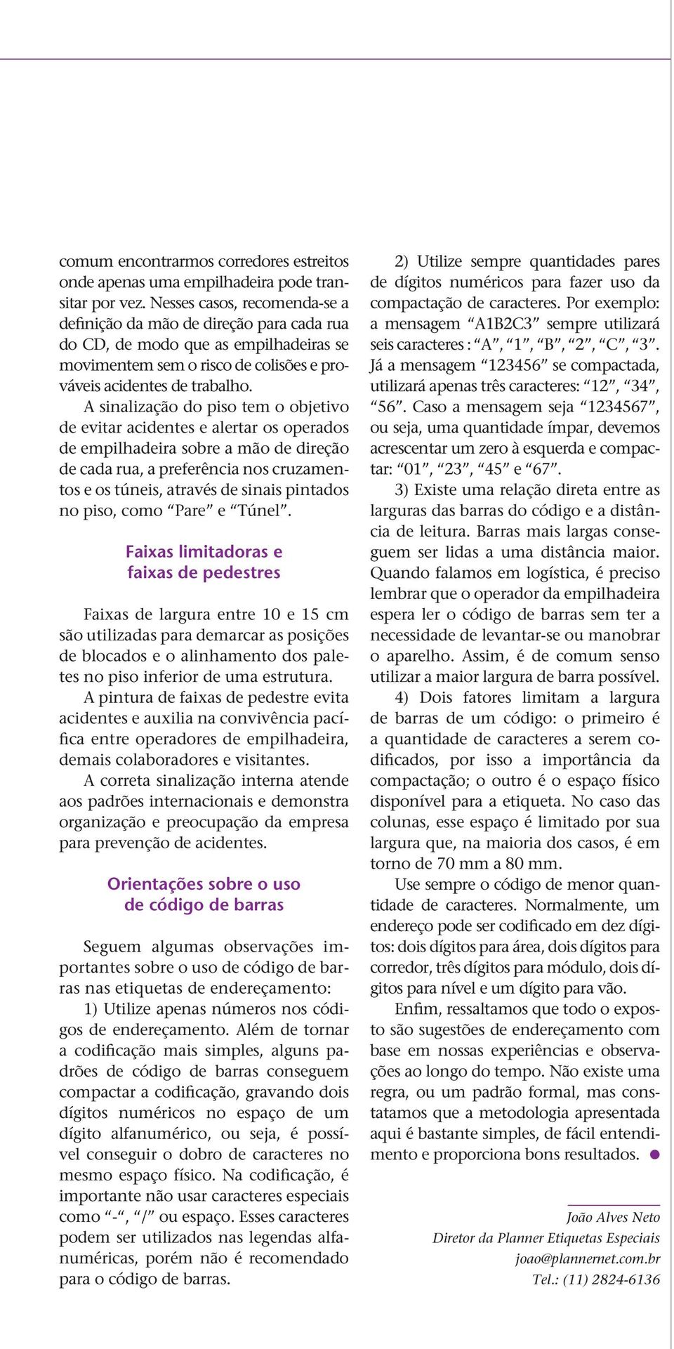 A sinalização do piso tem o objetivo de evitar acidentes e alertar os operados de empilhadeira sobre a mão de direção de cada rua, a preferência nos cruzamentos e os túneis, através de sinais