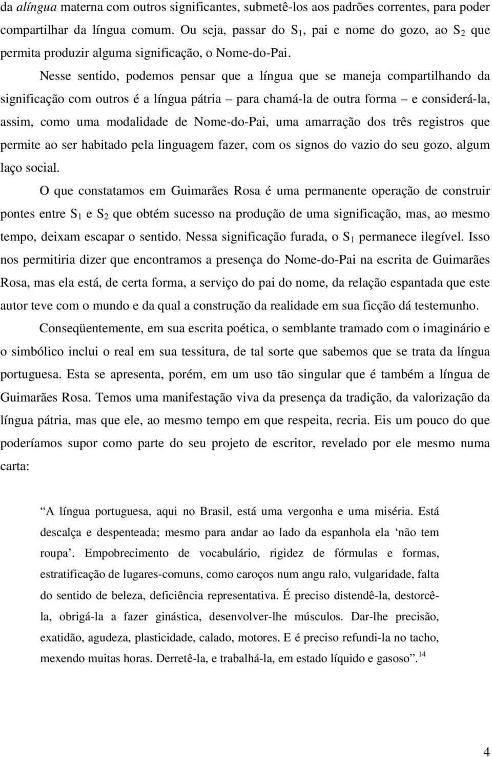 Nesse sentido, podemos pensar que a língua que se maneja compartilhando da significação com outros é a língua pátria para chamá-la de outra forma e considerá-la, assim, como uma modalidade de