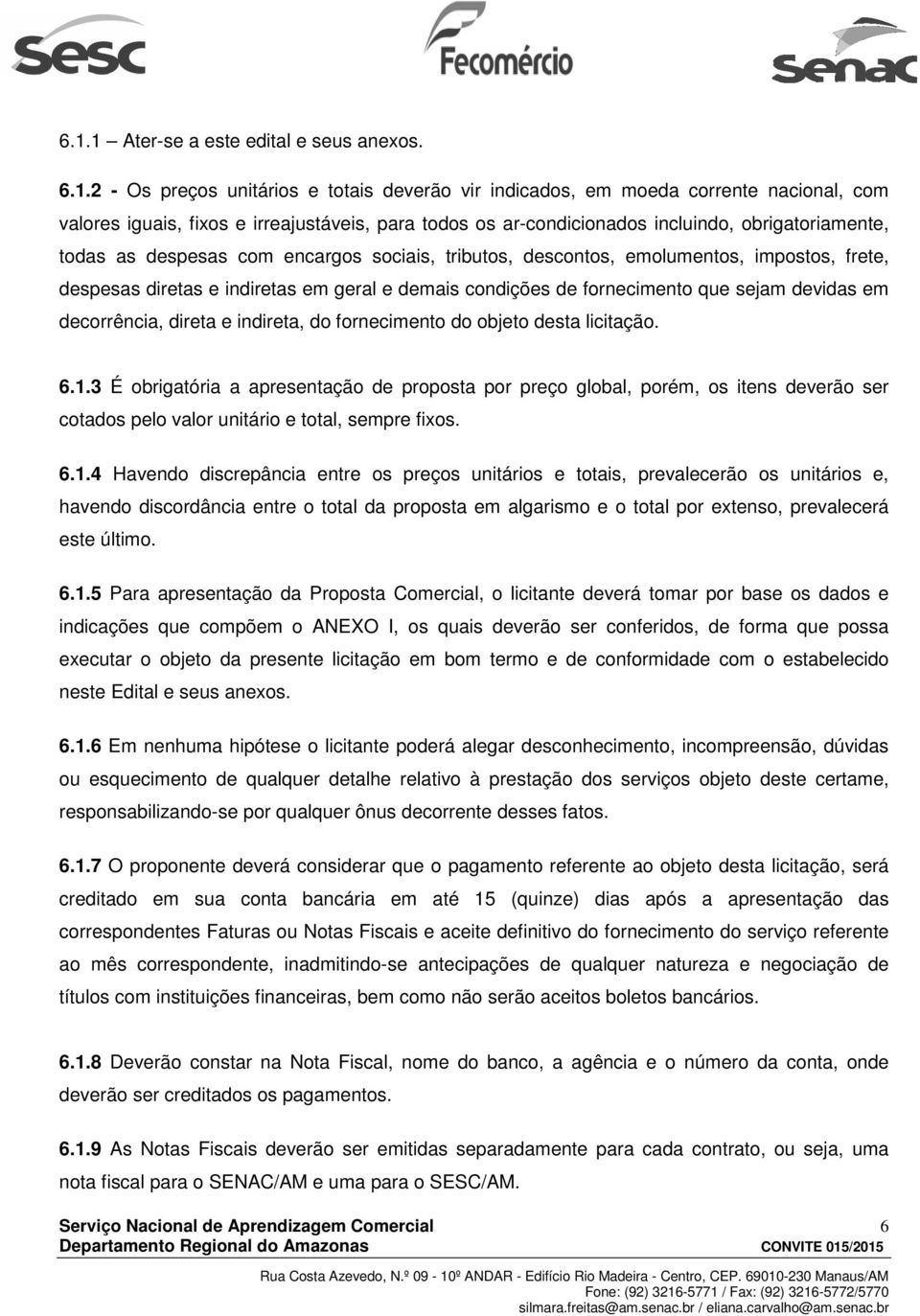 fornecimento que sejam devidas em decorrência, direta e indireta, do fornecimento do objeto desta licitação. 6.1.