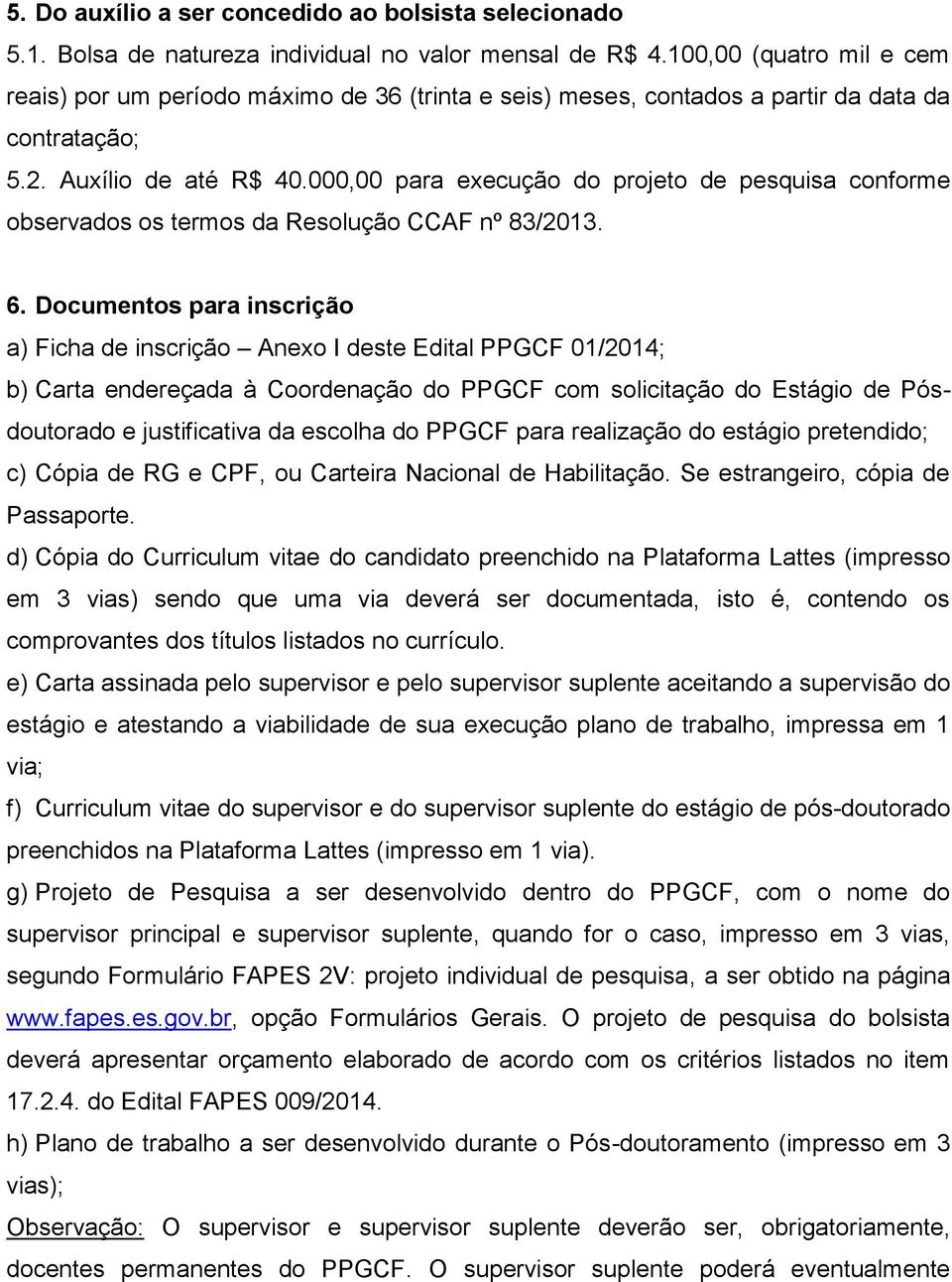 000,00 para execução do projeto de pesquisa conforme observados os termos da Resolução CCAF nº 83/2013. 6.