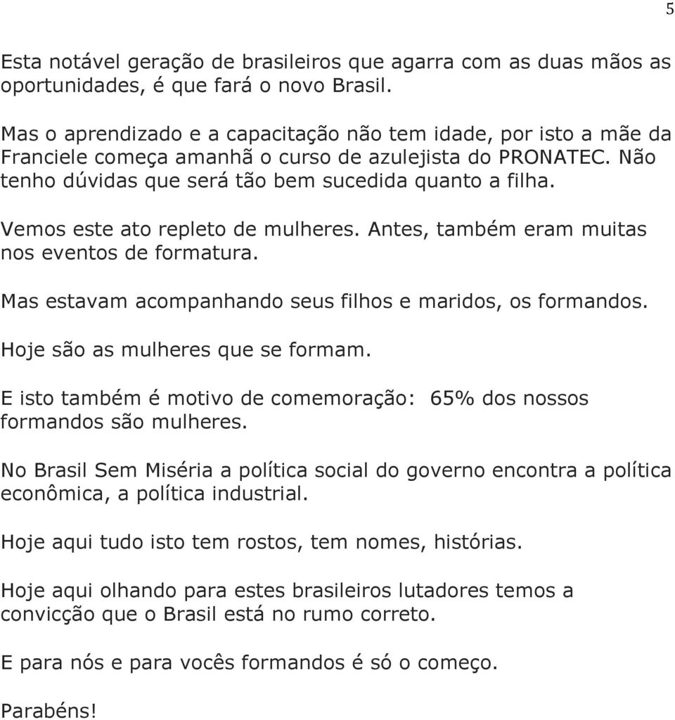 Vemos este ato repleto de mulheres. Antes, também eram muitas nos eventos de formatura. Mas estavam acompanhando seus filhos e maridos, os formandos. Hoje são as mulheres que se formam.