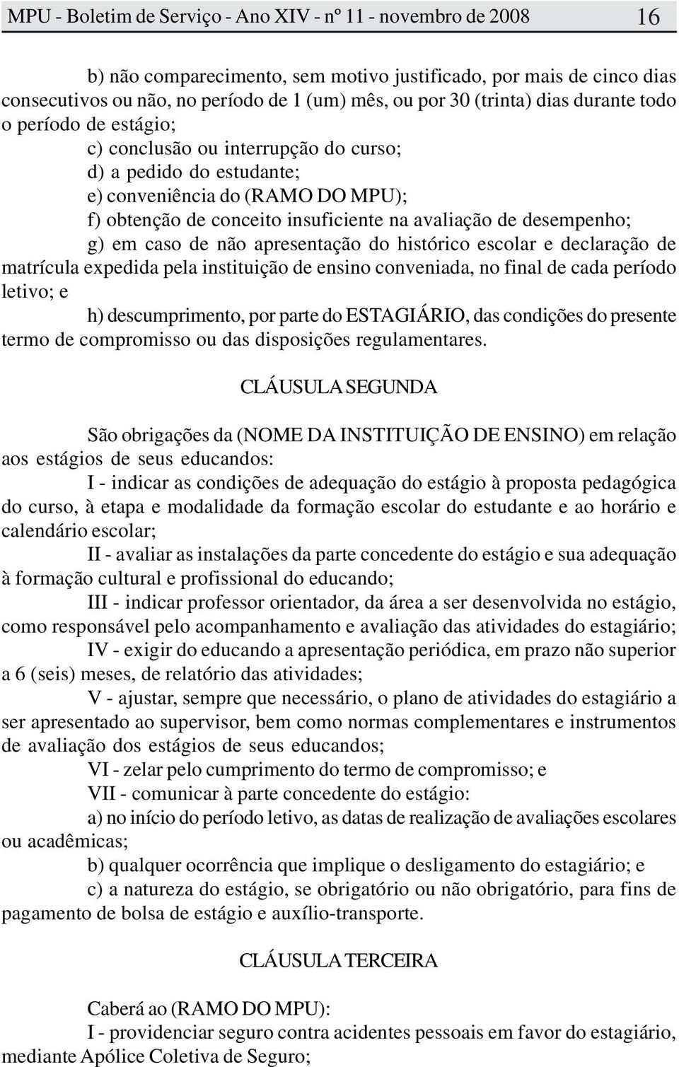 e declaração de matrícula expedida pela instituição de ensino conveniada, no final de cada período letivo; e h) descumprimento, por parte do ESTAGIÁRIO, das condições do presente termo de compromisso