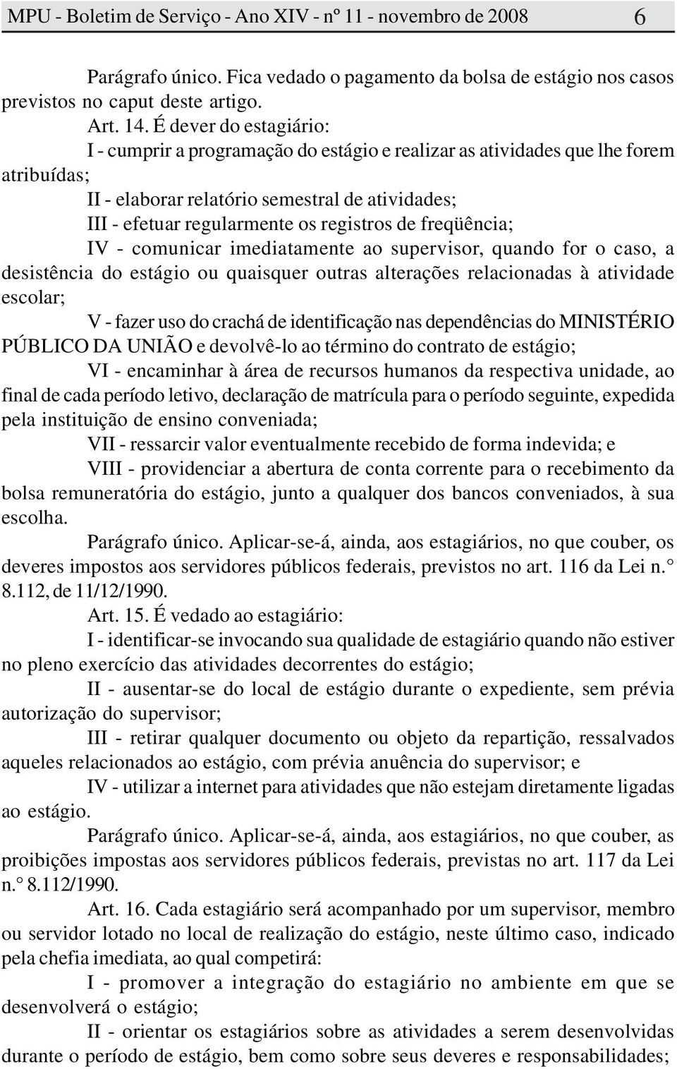 de freqüência; IV - comunicar imediatamente ao supervisor, quando for o caso, a desistência do estágio ou quaisquer outras alterações relacionadas à atividade escolar; V - fazer uso do crachá de