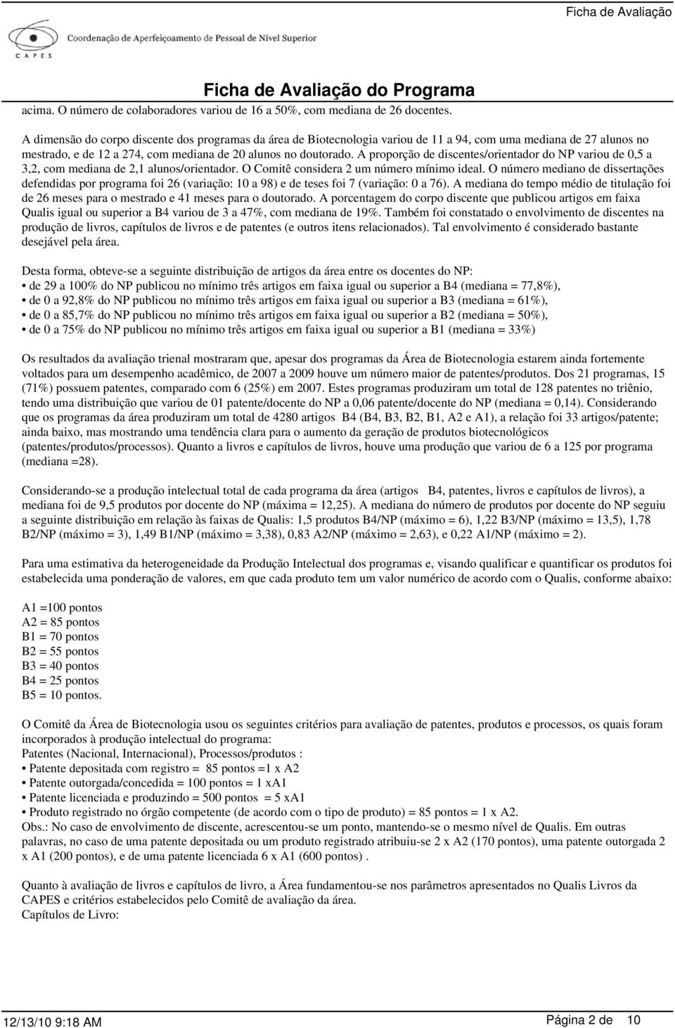 A proporção de discentes/orientador do NP variou de 0,5 a 3,2, com mediana de 2,1 alunos/orientador. O Comitê considera 2 um número mínimo ideal.