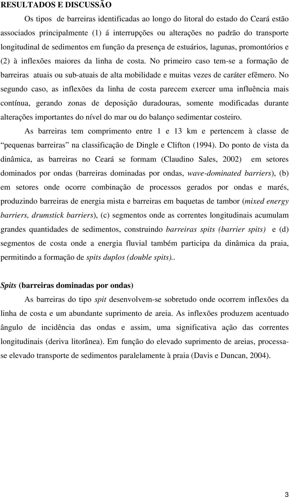 No primeiro caso tem-se a formação de barreiras atuais ou sub-atuais de alta mobilidade e muitas vezes de caráter efêmero.