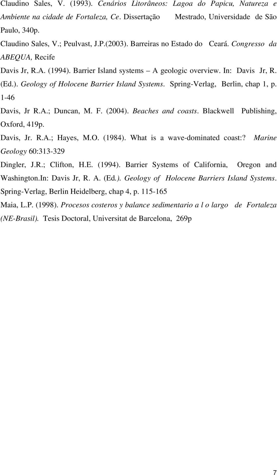 Spring-Verlag, Berlin, chap 1, p. 1-46 Davis, Jr R.A.; Duncan, M. F. (2004). Beaches and coasts. Blackwell Publishing, Oxford, 419p. Davis, Jr. R.A.; Hayes, M.O. (1984).