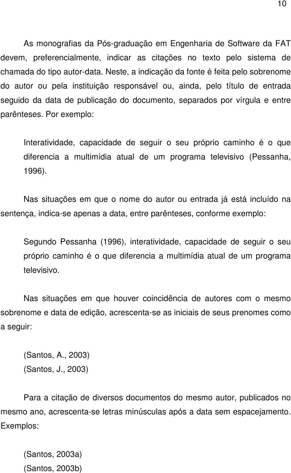 parênteses. Por exemplo: Interatividade, capacidade de seguir o seu próprio caminho é o que diferencia a multimídia atual de um programa televisivo (Pessanha, 1996).