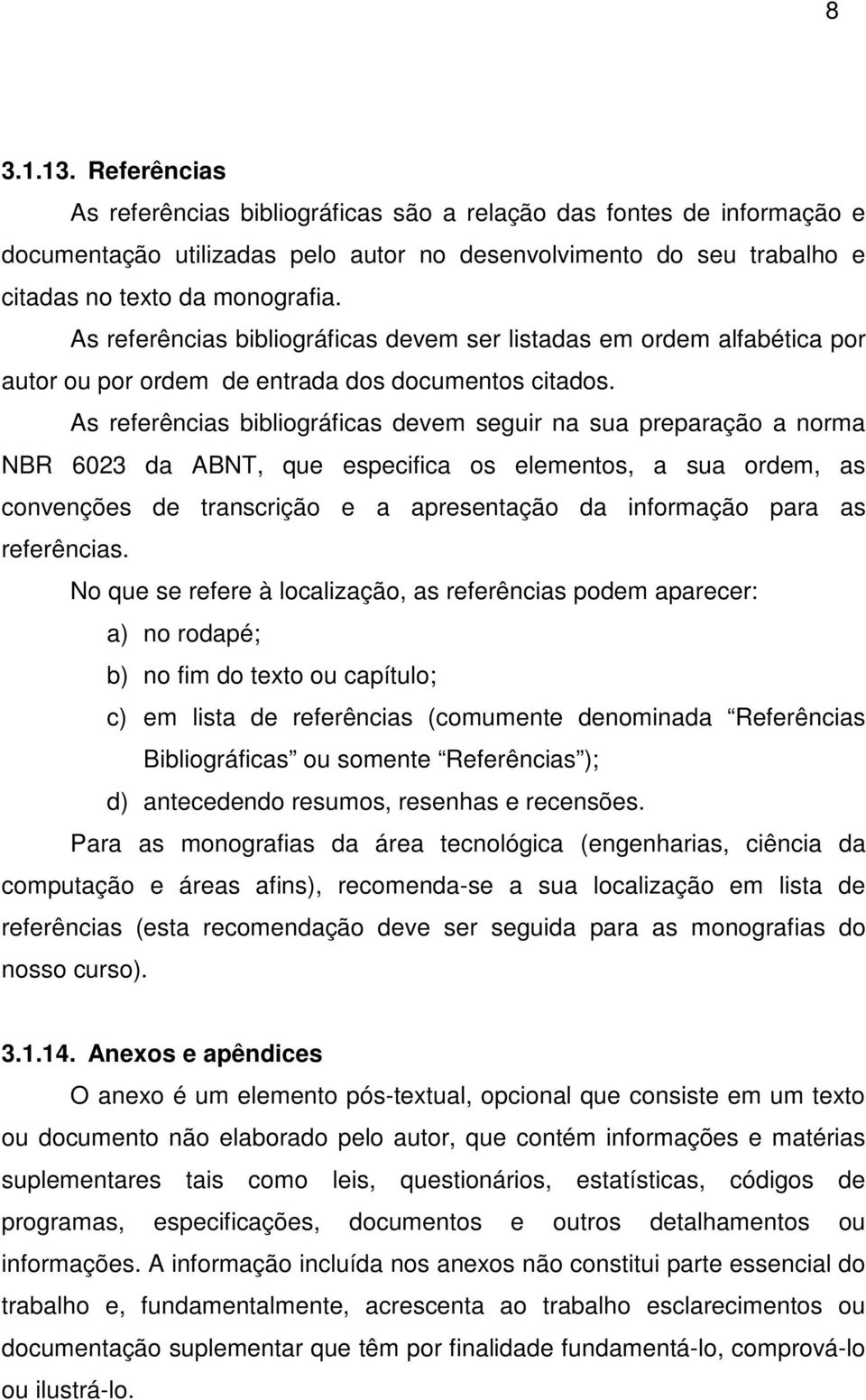 As referências bibliográficas devem seguir na sua preparação a norma NBR 6023 da ABNT, que especifica os elementos, a sua ordem, as convenções de transcrição e a apresentação da informação para as