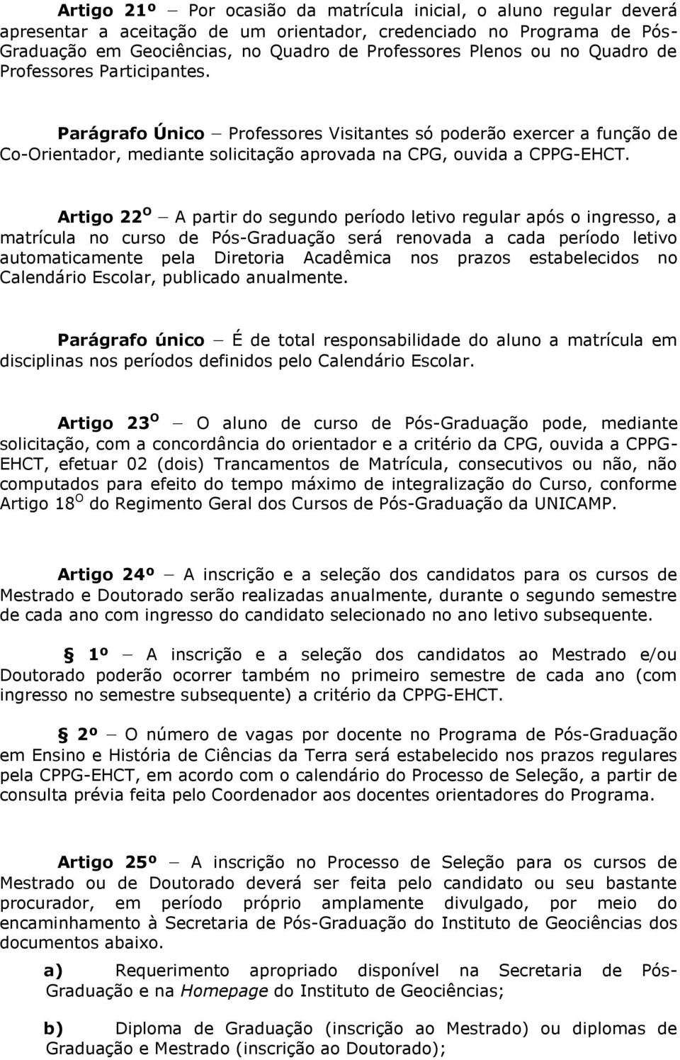 Artigo 22 O A partir do segundo período letivo regular após o ingresso, a matrícula no curso de Pós-Graduação será renovada a cada período letivo automaticamente pela Diretoria Acadêmica nos prazos