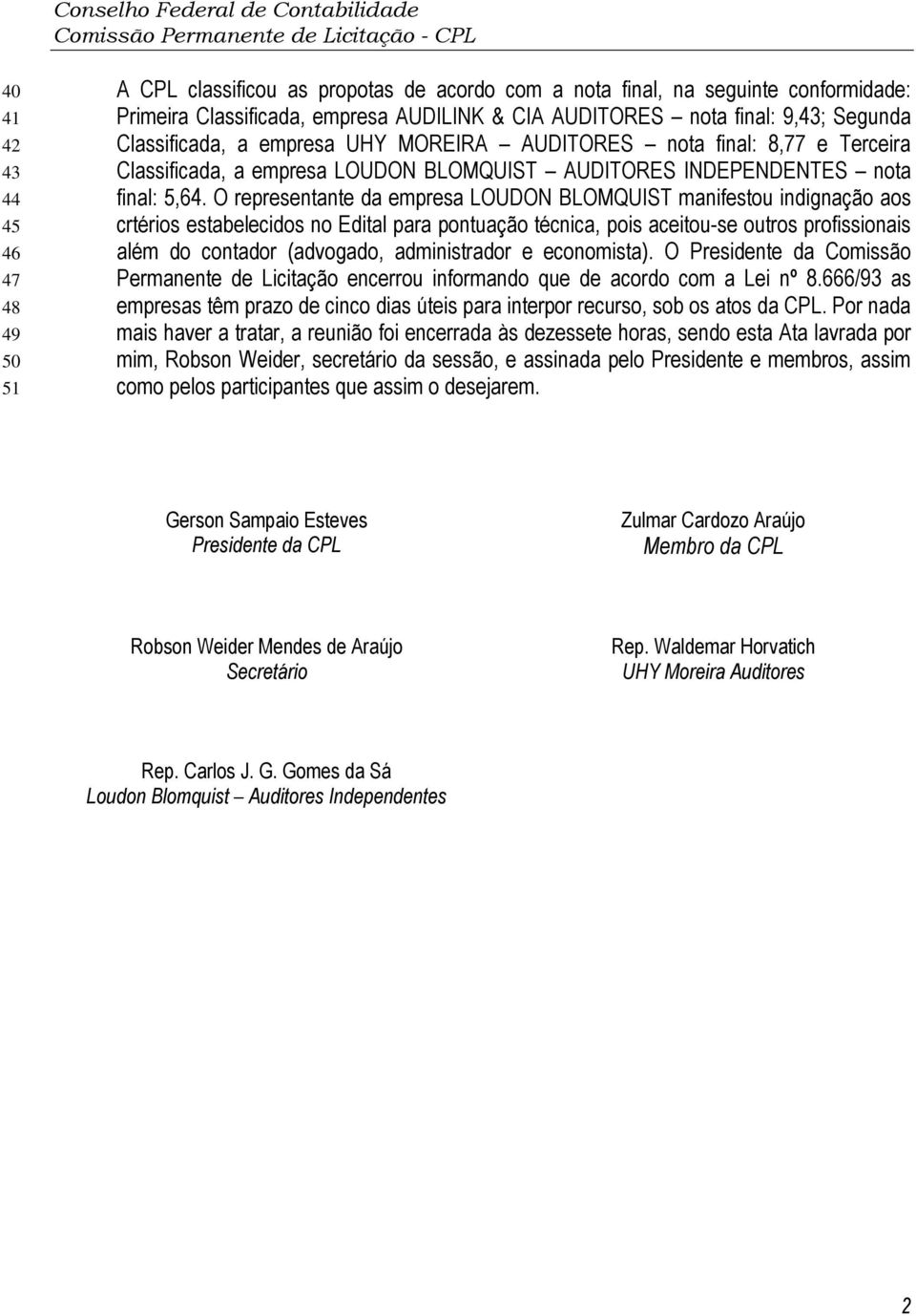 O representante da empresa LOUDON BLOMQUIST manifestou indignação aos crtérios estabelecidos no Edital para pontuação técnica, pois aceitou-se outros profissionais além do contador (advogado,