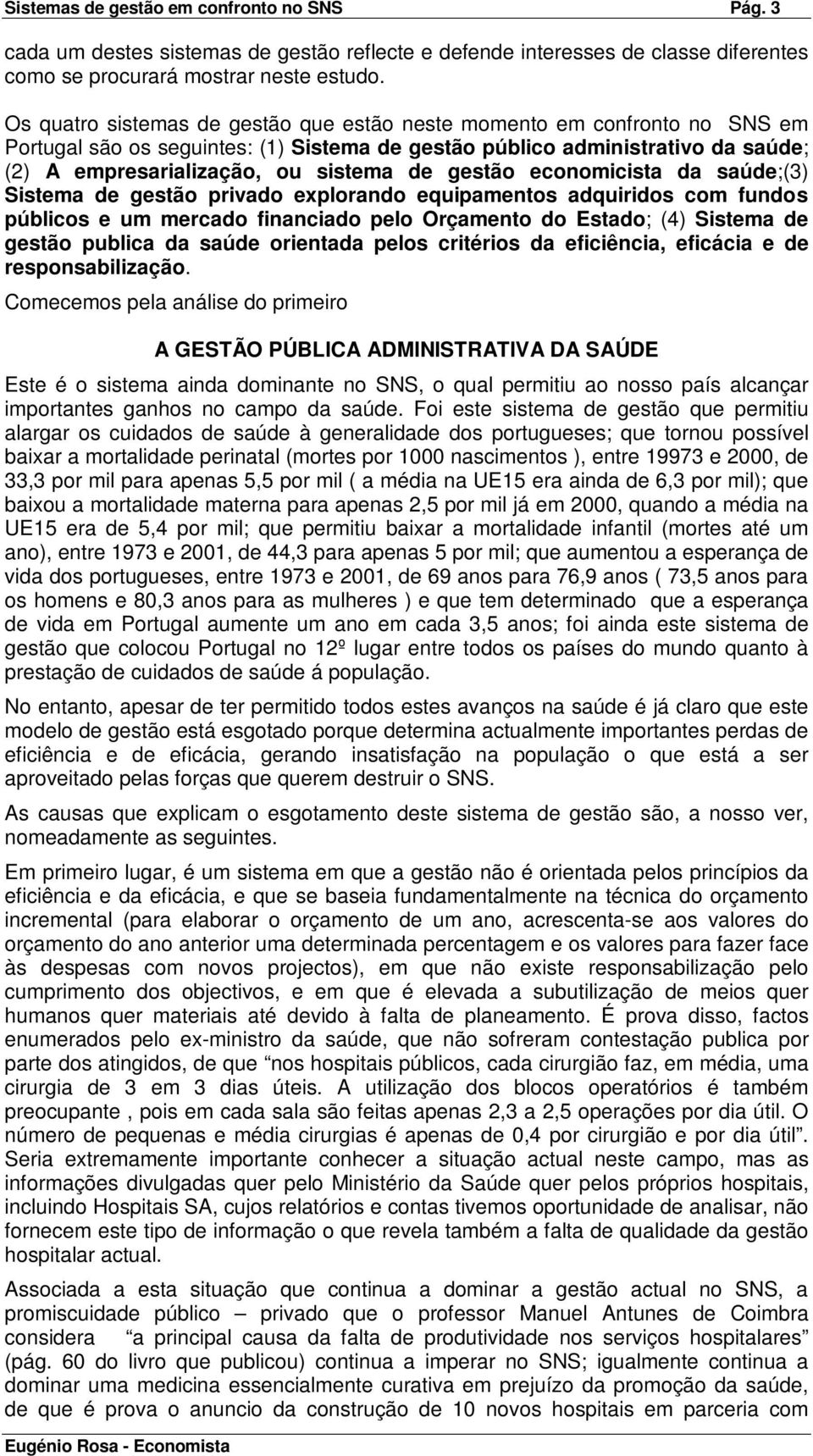 gestão economicista da saúde;(3) Sistema de gestão privado explorando equipamentos adquiridos com fundos públicos e um mercado financiado pelo Orçamento do Estado; (4) Sistema de gestão publica da