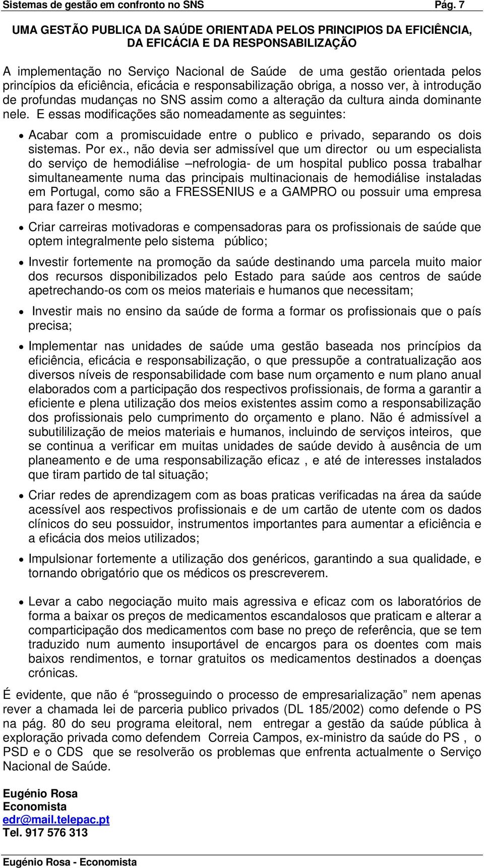 eficiência, eficácia e responsabilização obriga, a nosso ver, à introdução de profundas mudanças no SNS assim como a alteração da cultura ainda dominante nele.