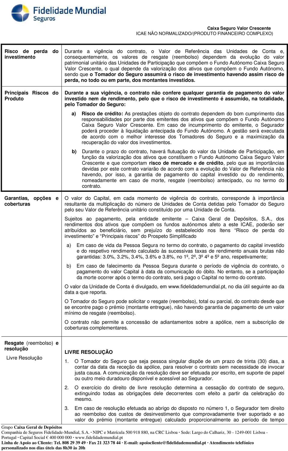 sendo que o Tomador do Seguro assumirá o risco investimento havendo assim risco perda, no todo ou em parte, dos montantes investidos.