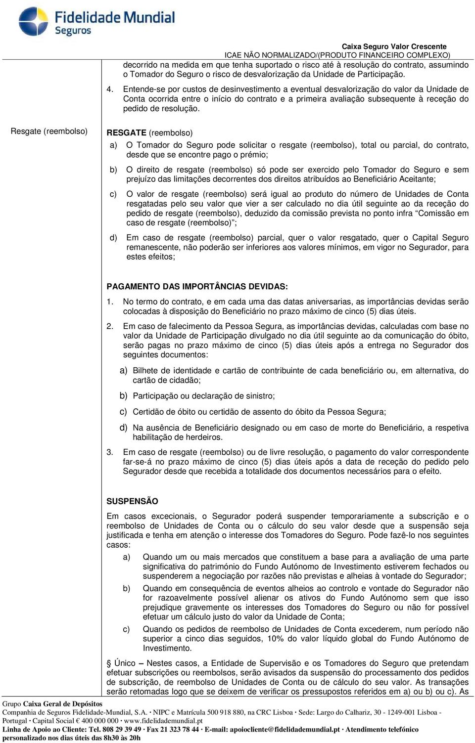 Resgate (reembolso) RESGATE (reembolso) a) O Tomador do Seguro po solicitar o resgate (reembolso), total ou parcial, do, s que se encontre pago o prémio; b) O direito resgate (reembolso) só po ser