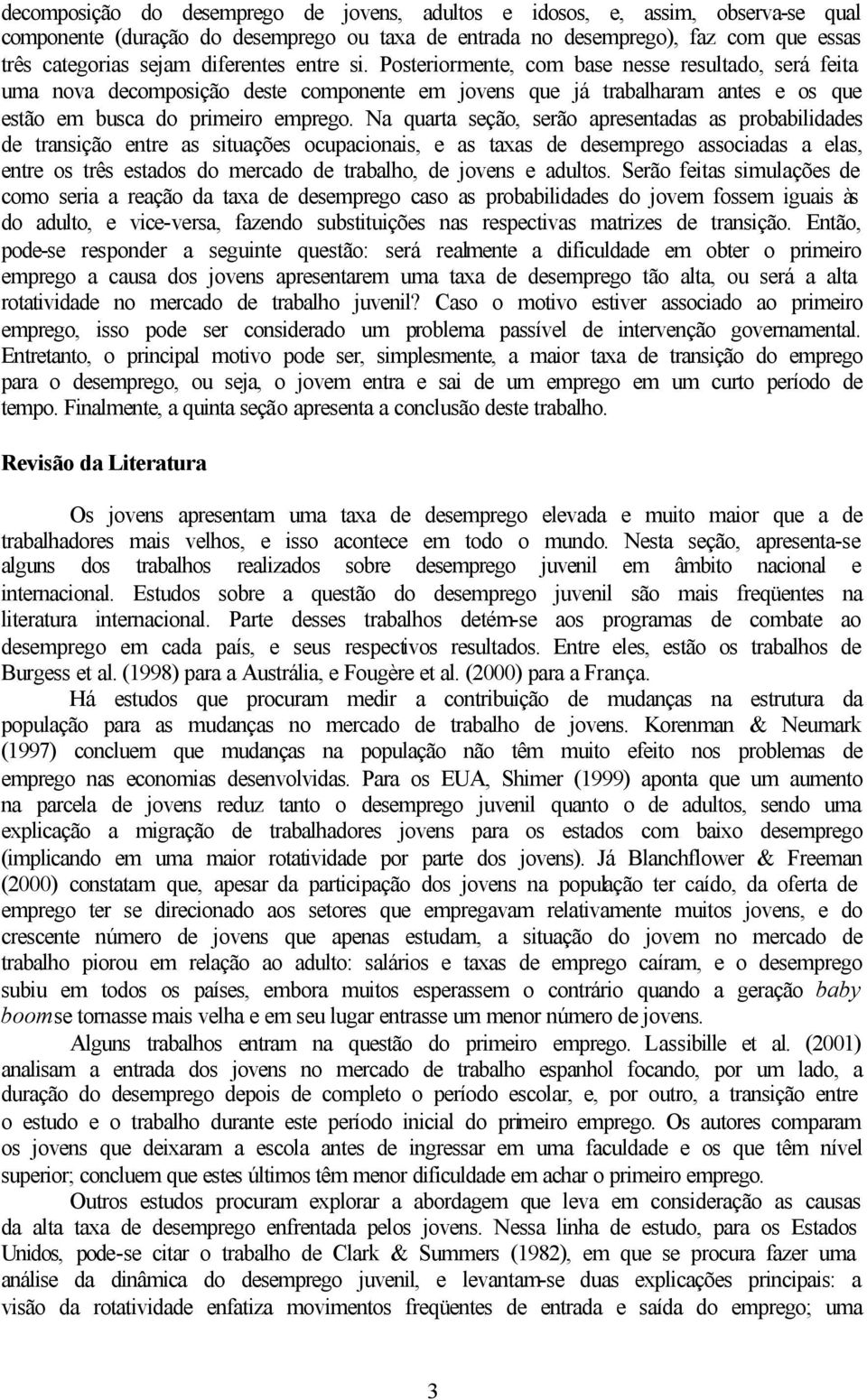 Na quarta seção, serão apresentadas as probabldades de transção entre as stuações ocupaconas, e as taxas de desemprego assocadas a elas, entre os três estados do mercado de trabalho, de jovens e