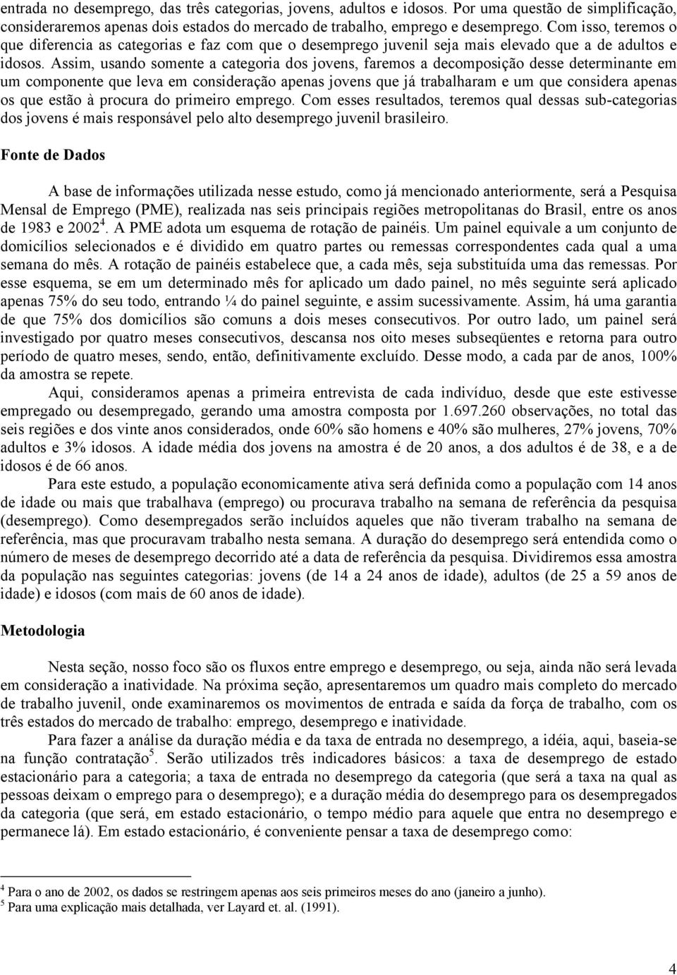 Assm, usando somente a categora dos jovens, faremos a decomposção desse determnante em um componente que leva em consderação apenas jovens que já trabalharam e um que consdera apenas os que estão à